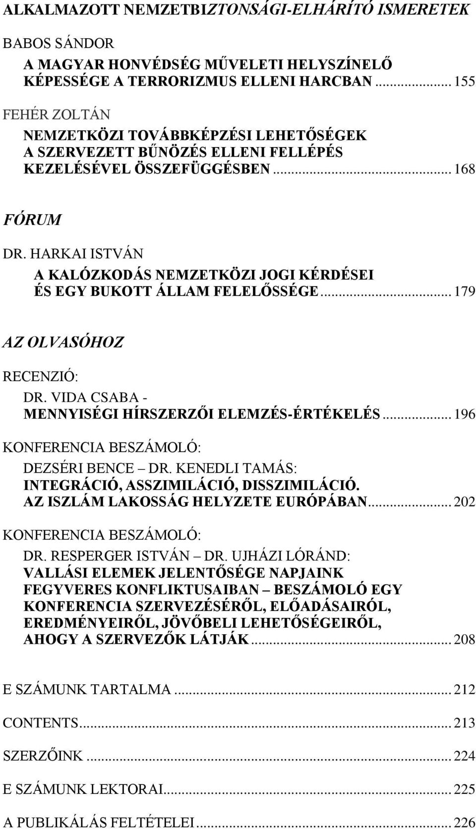 HARKAI ISTVÁN A KALÓZKODÁS NEMZETKÖZI JOGI KÉRDÉSEI ÉS EGY BUKOTT ÁLLAM FELELŐSSÉGE... 179 AZ OLVASÓHOZ RECENZIÓ: DR. VIDA CSABA - MENNYISÉGI HÍRSZERZŐI ELEMZÉS-ÉRTÉKELÉS.