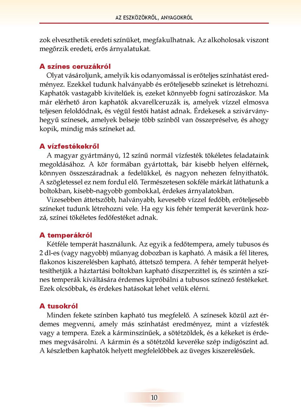 Kaphatók vastagabb kivitelűek is, ezeket könnyebb fogni satírozáskor. Ma már elérhető áron kaphatók akvarellceruzák is, amelyek vízzel elmosva teljesen feloldódnak, és végül festői hatást adnak.