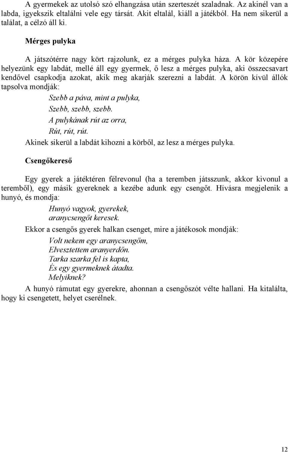 A kör közepére helyezünk egy labdát, mellé áll egy gyermek, ő lesz a mérges pulyka, aki összecsavart kendővel csapkodja azokat, akik meg akarják szerezni a labdát.