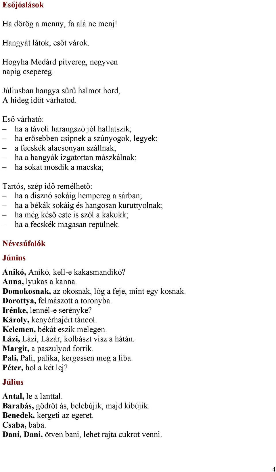 idő remélhető: ha a disznó sokáig hempereg a sárban; ha a békák sokáig és hangosan kuruttyolnak; ha még késő este is szól a kakukk; ha a fecskék magasan repülnek.