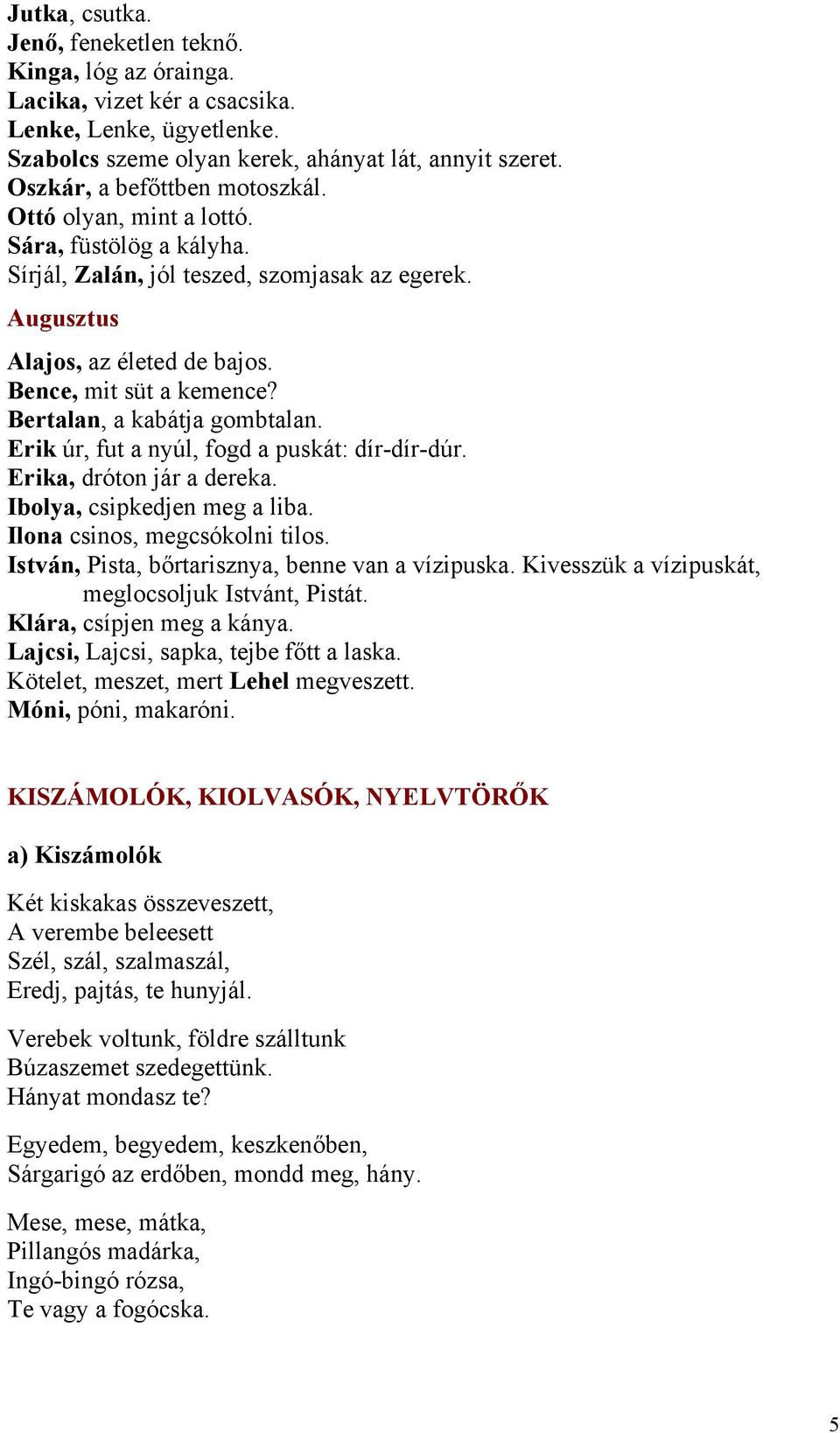 Bertalan, a kabátja gombtalan. Erik úr, fut a nyúl, fogd a puskát: dír-dír-dúr. Erika, dróton jár a dereka. Ibolya, csipkedjen meg a liba. Ilona csinos, megcsókolni tilos.