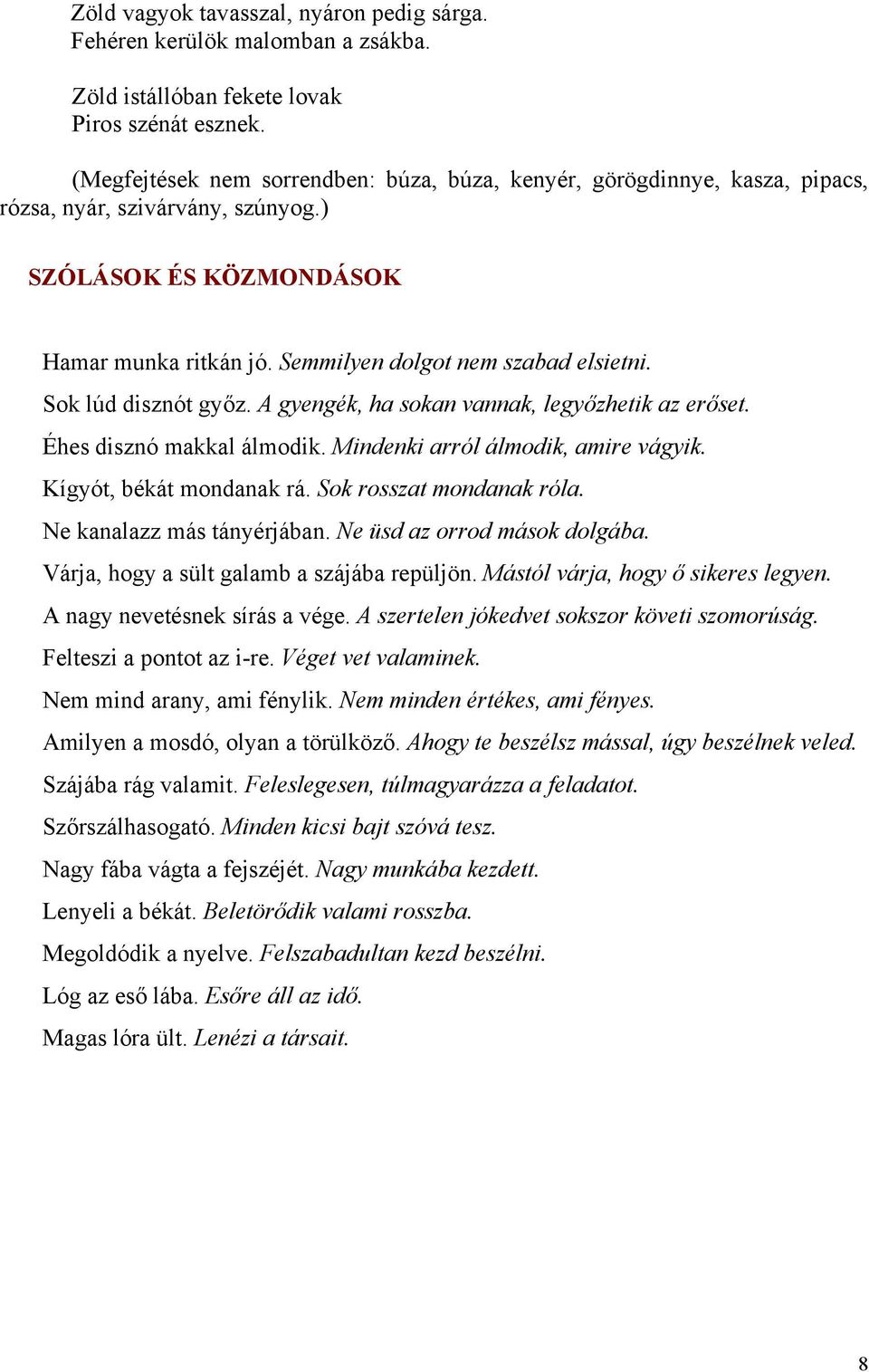 Sok lúd disznót győz. A gyengék, ha sokan vannak, legyőzhetik az erőset. Éhes disznó makkal álmodik. Mindenki arról álmodik, amire vágyik. Kígyót, békát mondanak rá. Sok rosszat mondanak róla.