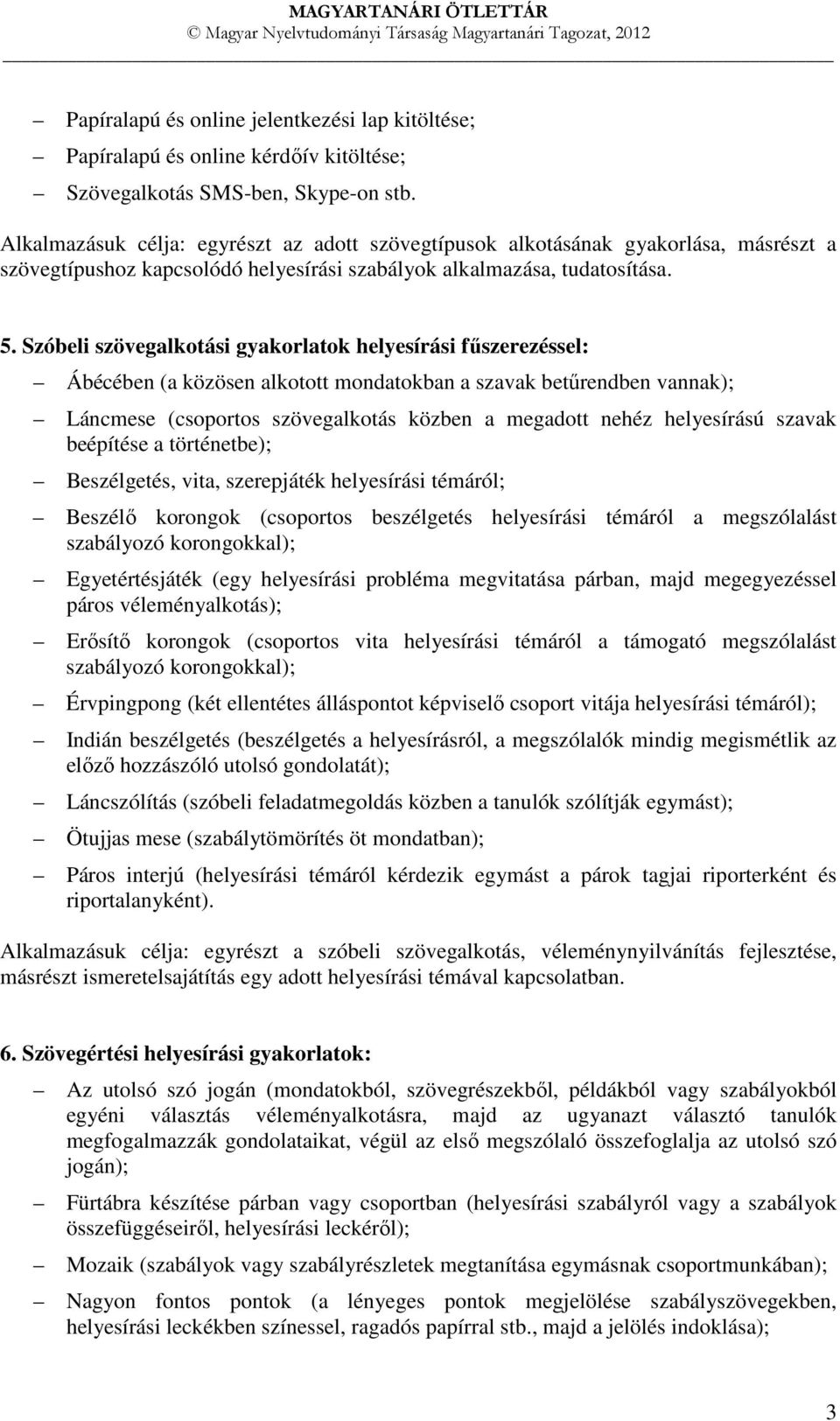 Szóbeli szövegalkotási gyakorlatok helyesírási fűszerezéssel: Ábécében (a közösen alkotott mondatokban a szavak betűrendben vannak); Láncmese (csoportos szövegalkotás közben a megadott nehéz