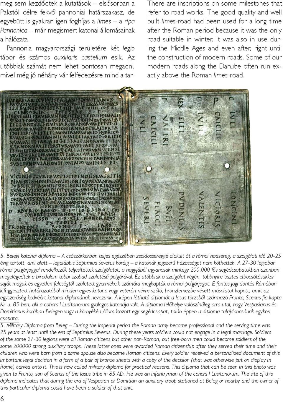 Az utóbbiak számát nem lehet pontosan megadni, mivel még jó néhány vár felfedezésre mind a tar- There are inscriptions on some milestones that refer to road works.