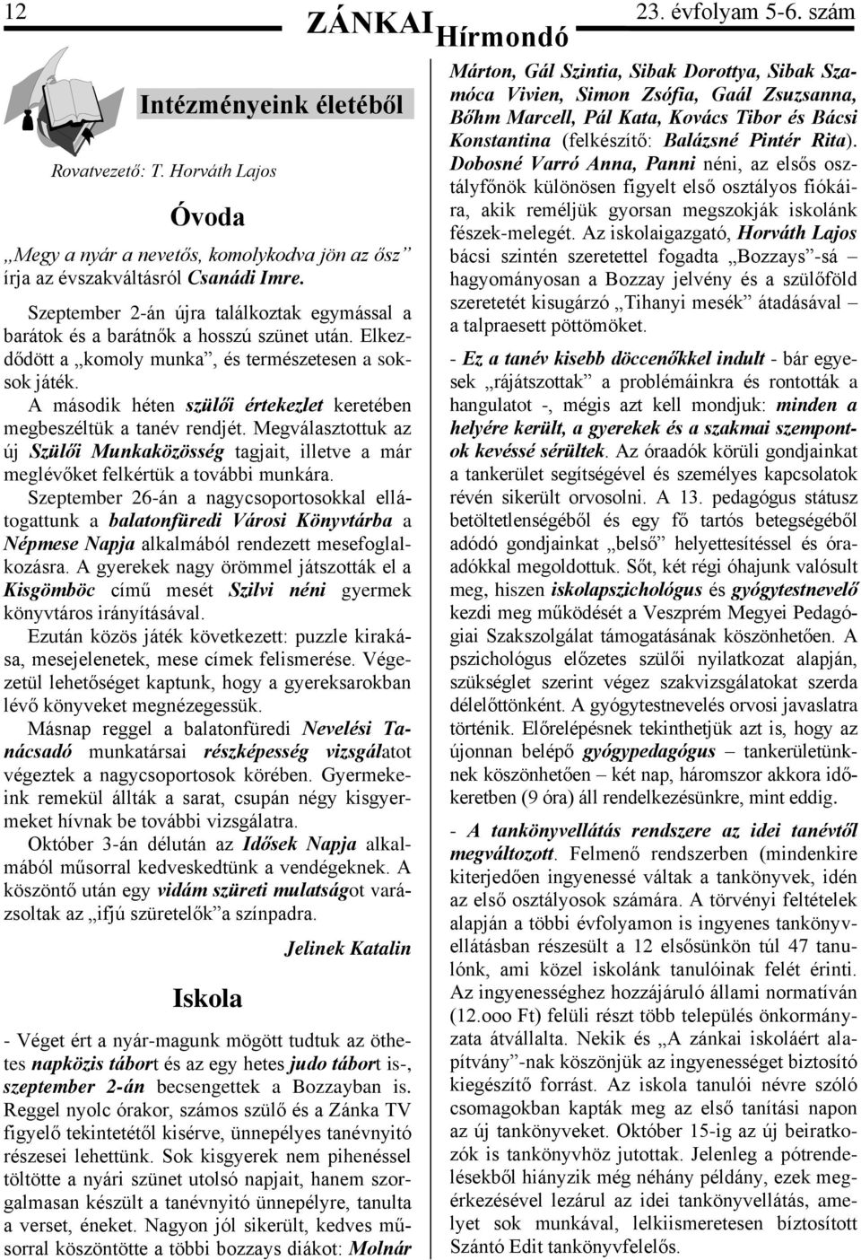 A második héten szülői értekezlet keretében megbeszéltük a tanév rendjét. Megválasztottuk az új Szülői Munkaközösség tagjait, illetve a már meglévőket felkértük a további munkára.