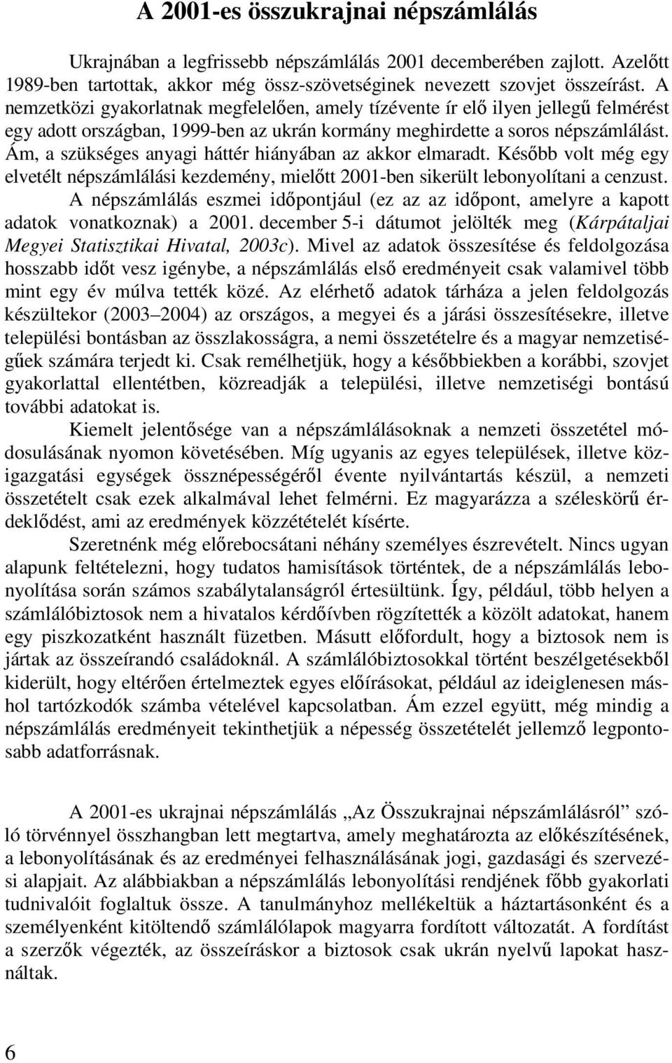 Ám, a szükséges anyagi háttér hiányában az akkor elmaradt. Késıbb volt még egy elvetélt népszámlálási kezdemény, mielıtt 2001-ben sikerült lebonyolítani a cenzust.