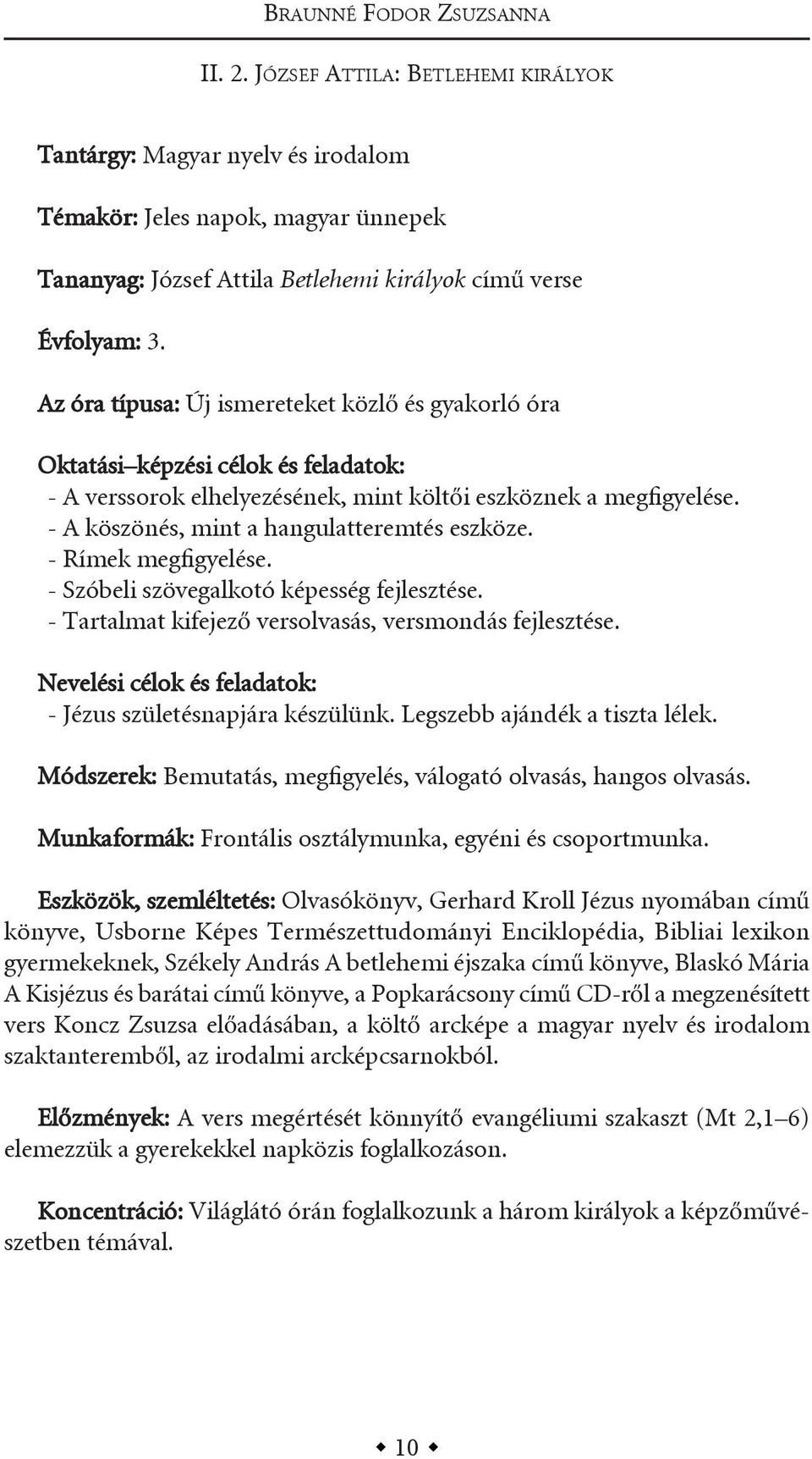 az óra típusa: Új ismereteket közlő és gyakorló óra oktatási képzési célok és : - a verssorok elhelyezésének, mint költői eszköznek a megfigyelése. - a köszönés, mint a hangulatteremtés eszköze.