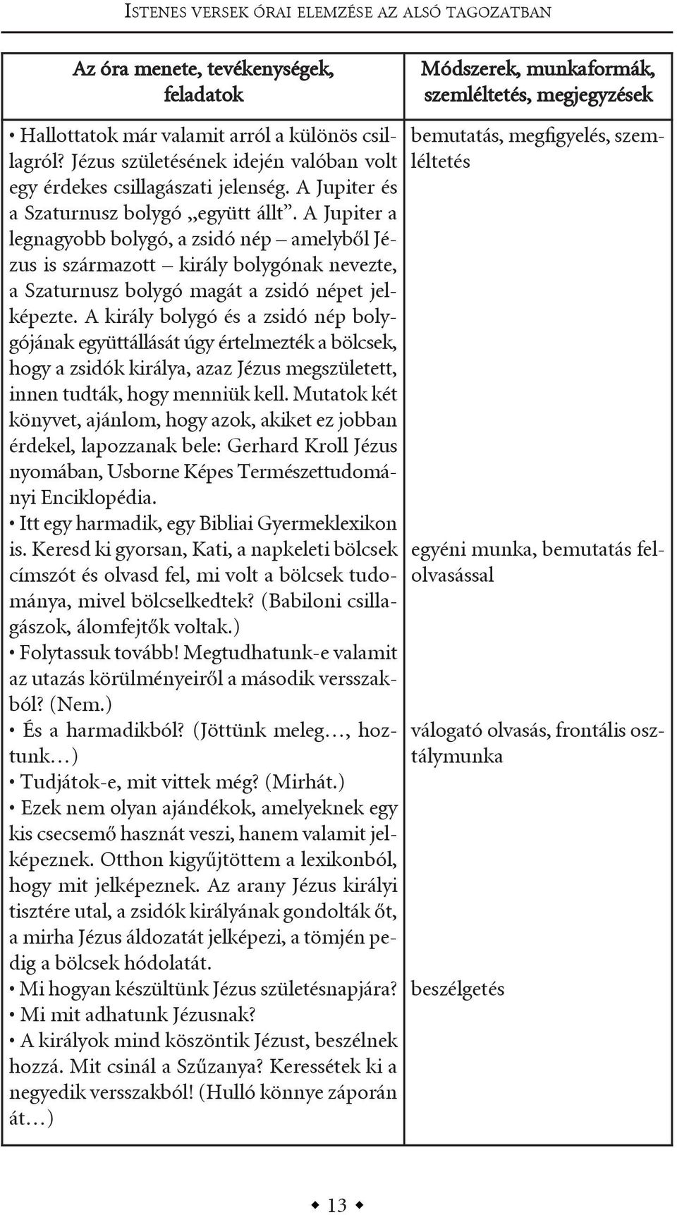 a király bolygó és a zsidó nép bolygójának együttállását úgy értelmezték a bölcsek, hogy a zsidók királya, azaz Jézus megszületett, innen tudták, hogy menniük kell.