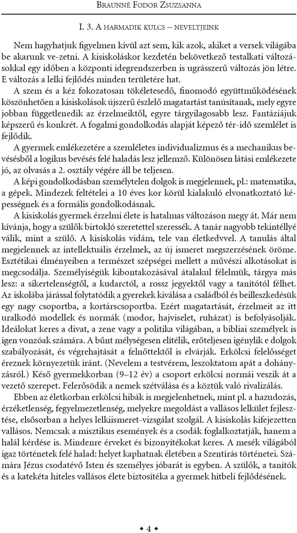 a szem és a kéz fokozatosan tökéletesedő, finomodó együttműködésének köszönhetően a kisiskolások újszerű észlelő magatartást tanúsítanak, mely egyre jobban függetlenedik az érzelmeiktől, egyre