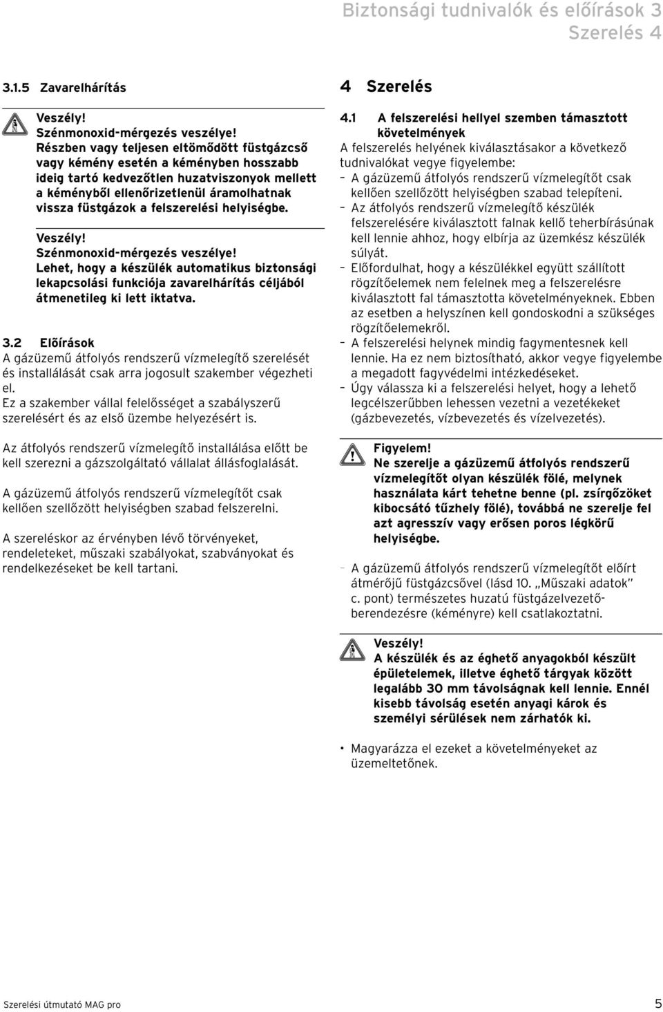 felszerelési helyiségbe. Szénmonoxid-mérgezés veszélye! Lehet, hogy a készülék automatikus biztonsági lekapcsolási funkciója zavarelhárítás céljából átmenetileg ki lett iktatva. 3.