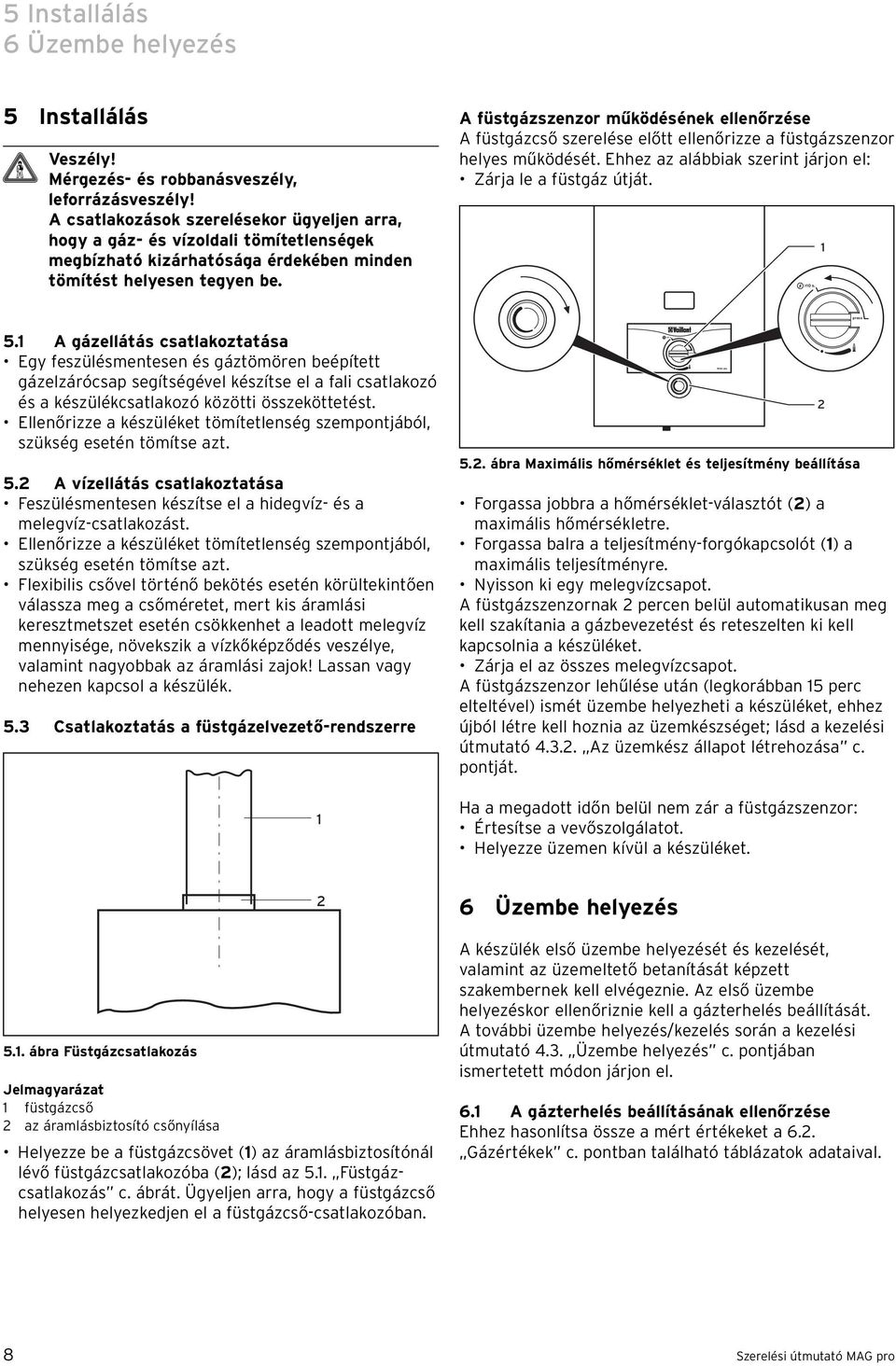 A füstgázszenzor működésének ellenőrzése A füstgázcső szerelése előtt ellenőrizze a füstgázszenzor helyes működését. Ehhez az alábbiak szerint járjon el: Zárja le a füstgáz útját. >0 s. 5.