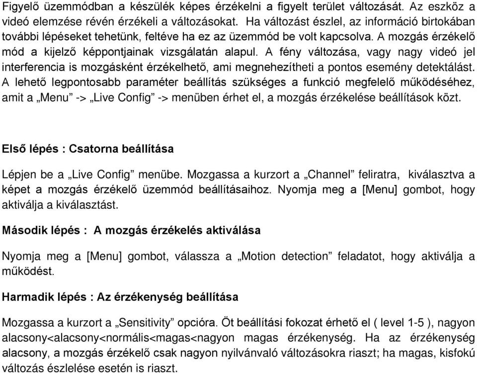 A fény változása, vagy nagy videó jel interferencia is mozgásként érzékelhető, ami megnehezítheti a pontos esemény detektálást.