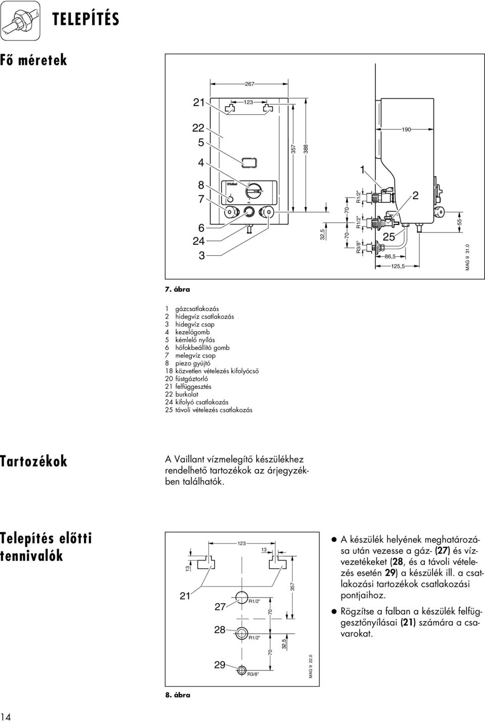 felfüggesztés 22 burkolat 24 kifolyó csatlakozás 25 távoli vételezés csatlakozás Tartoz kok A Vaillant vízmelegítő készülékhez rendelhető tartozékok az árjegyzékben találhatók.