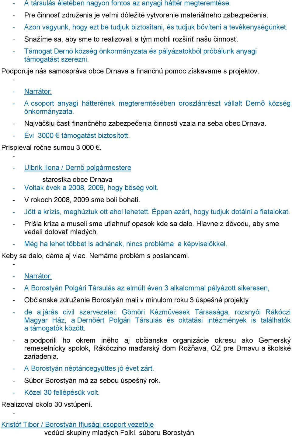 - Támogat Dernö község önkormányzata és pályázatokból próbálunk anyagi támogatást szerezni. Podporuje nás samospráva obce Drnava a finančnú pomoc získavame s projektov.