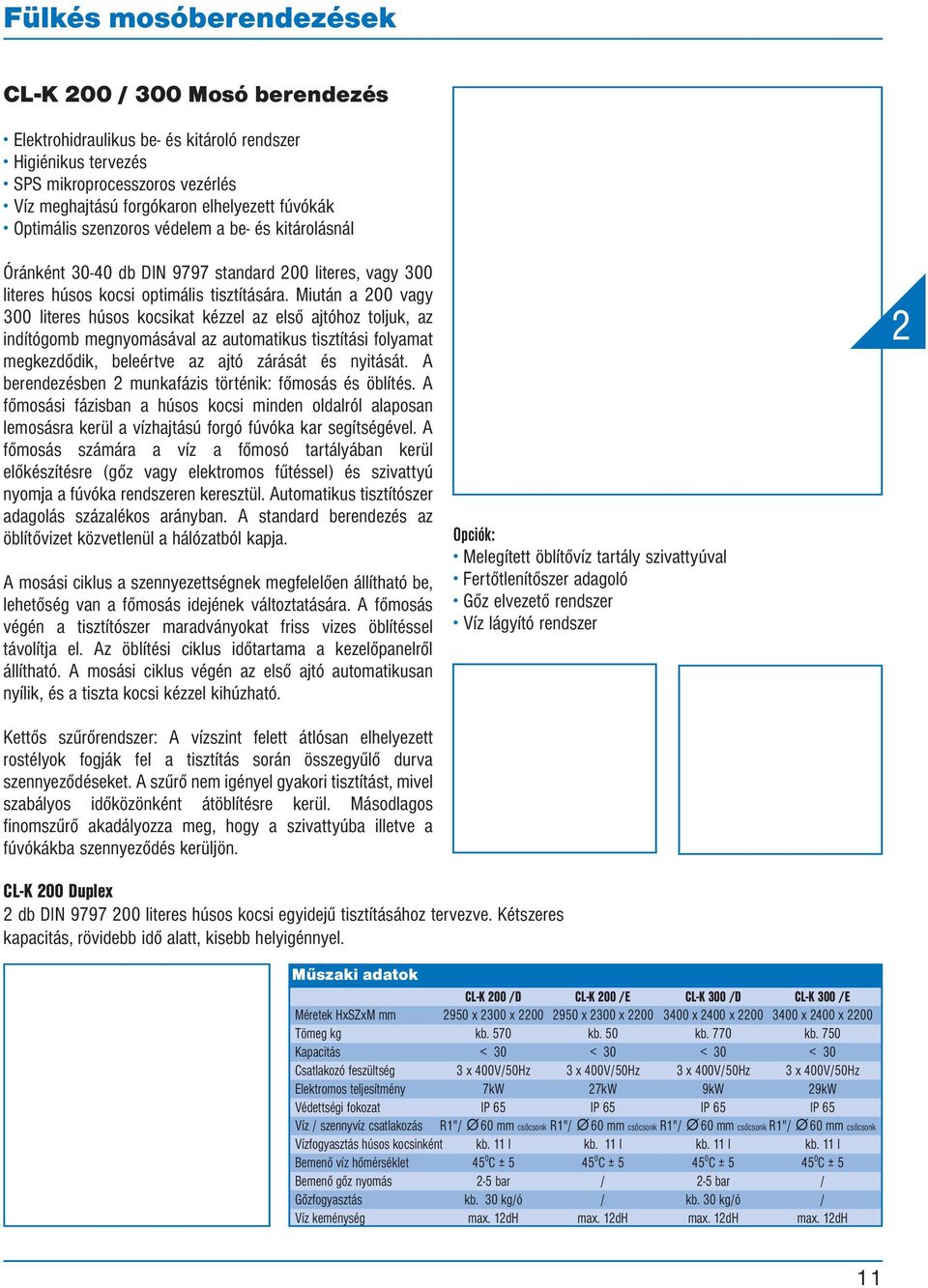 Miután a 200 vagy 300 literes húsos kocsikat kézzel az első ajtóhoz toljuk, az indítógomb megnyomásával az automatikus tisztítási folyamat megkezdődik, beleértve az ajtó zárását és nyitását.