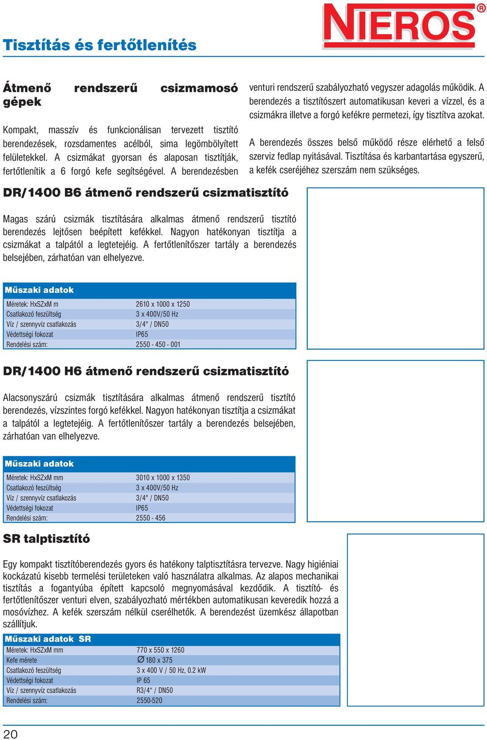 A berendezésben DR/1400 B6 átmenő rendszerű csizmatisztító Magas szárú csizmák tisztítására alkalmas átmenő rendszerű tisztító berendezés lejtősen beépített kefékkel.