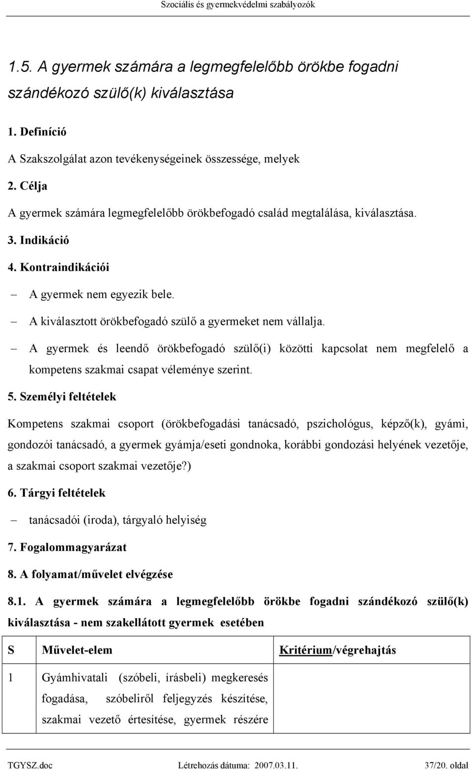 A kiválasztott örökbefogadó szülő a gyermeket nem vállalja. A gyermek és leendő örökbefogadó szülő(i) közötti kapcsolat nem megfelelő a kompetens szakmai csapat véleménye szerint. 5.