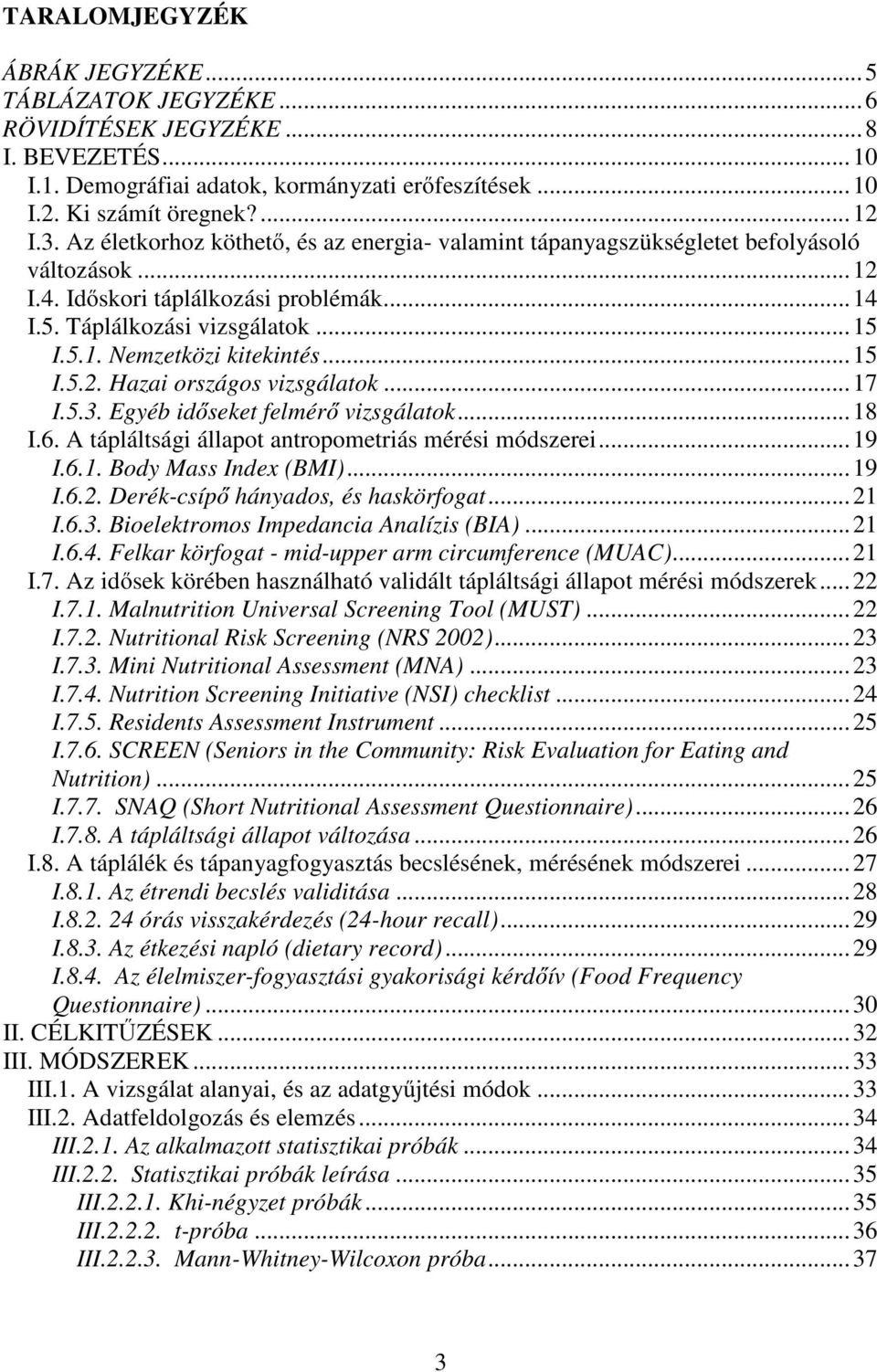 ..15 I.5.2. Hazai országos vizsgálatok...17 I.5.3. Egyéb időseket felmérő vizsgálatok...18 I.6. A tápláltsági állapot antropometriás mérési módszerei...19 I.6.1. Body Mass Index (BMI)...19 I.6.2. Derék-csípő hányados, és haskörfogat.