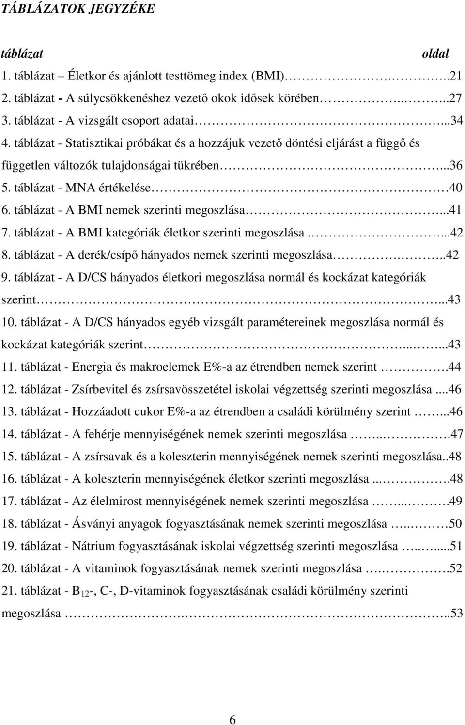 táblázat - A BMI nemek szerinti megoszlása...41 7. táblázat - A BMI kategóriák életkor szerinti megoszlása....42 8. táblázat - A derék/csípő hányados nemek szerinti megoszlása...42 9.