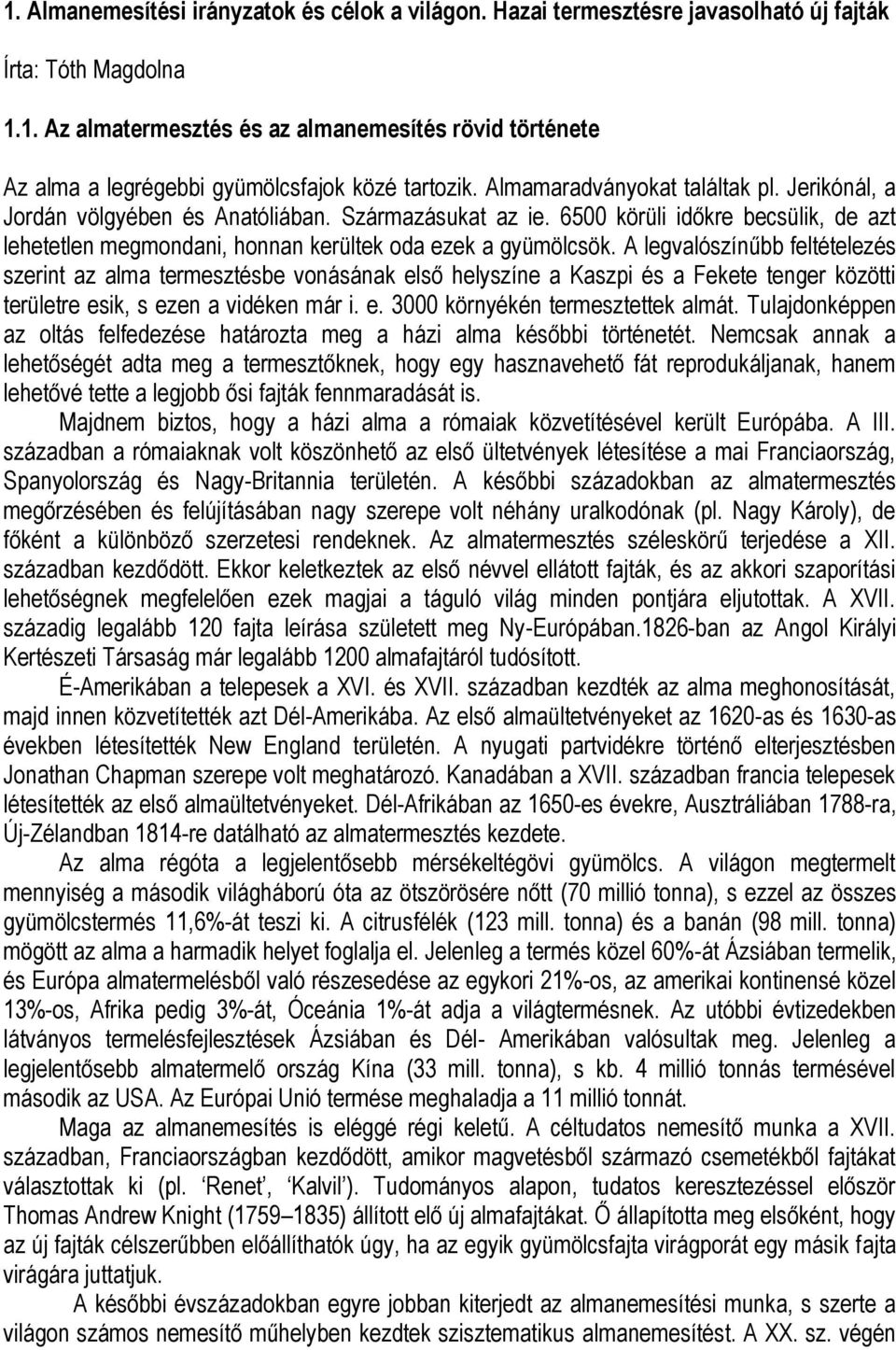 A legvalószínűbb feltételezés szerint az alma termesztésbe vonásának első helyszíne a Kaszpi és a Fekete tenger közötti területre esik, s ezen a vidéken már i. e. 3000 környékén termesztettek almát.