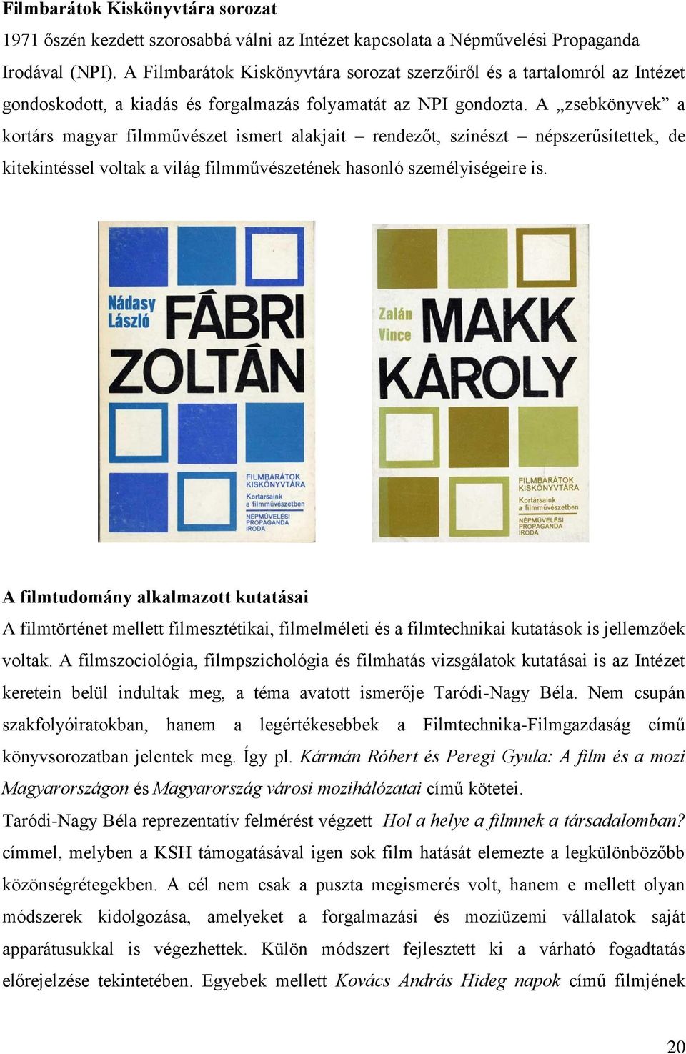 A zsebkönyvek a kortárs magyar filmművészet ismert alakjait rendezőt, színészt népszerűsítettek, de kitekintéssel voltak a világ filmművészetének hasonló személyiségeire is.