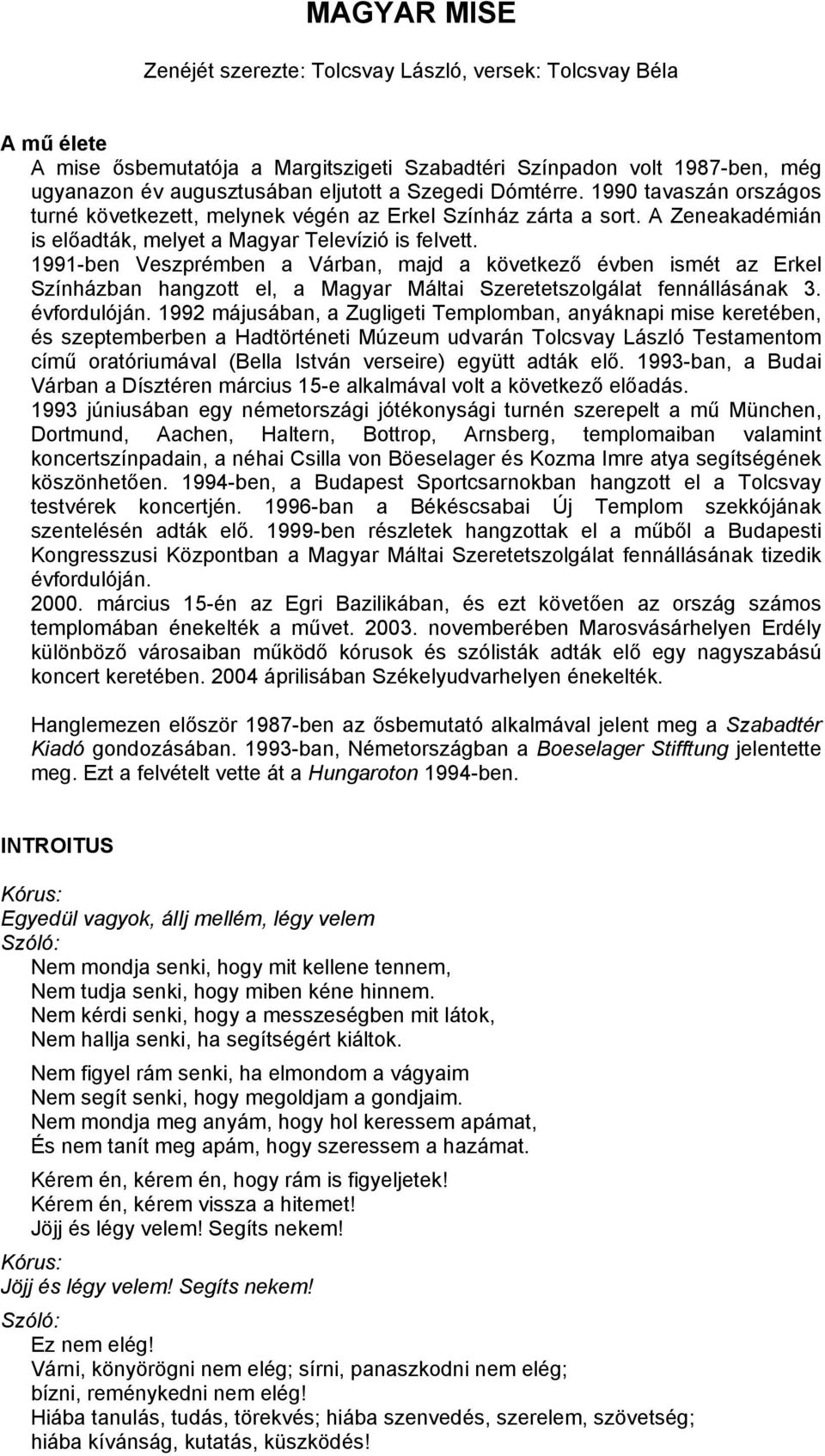 1991-ben Veszprémben a Várban, majd a következő évben ismét az Erkel Színházban hangzott el, a Magyar Máltai Szeretetszolgálat fennállásának 3. évfordulóján.