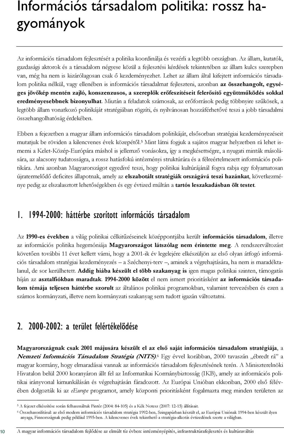 Lehet az állam által kifejtett információs társadalom politika nélkül, vagy ellenében is információs társadalmat fejleszteni, azonban az összehangolt, egységes jövıkép mentén zajló, konszenzusos, a