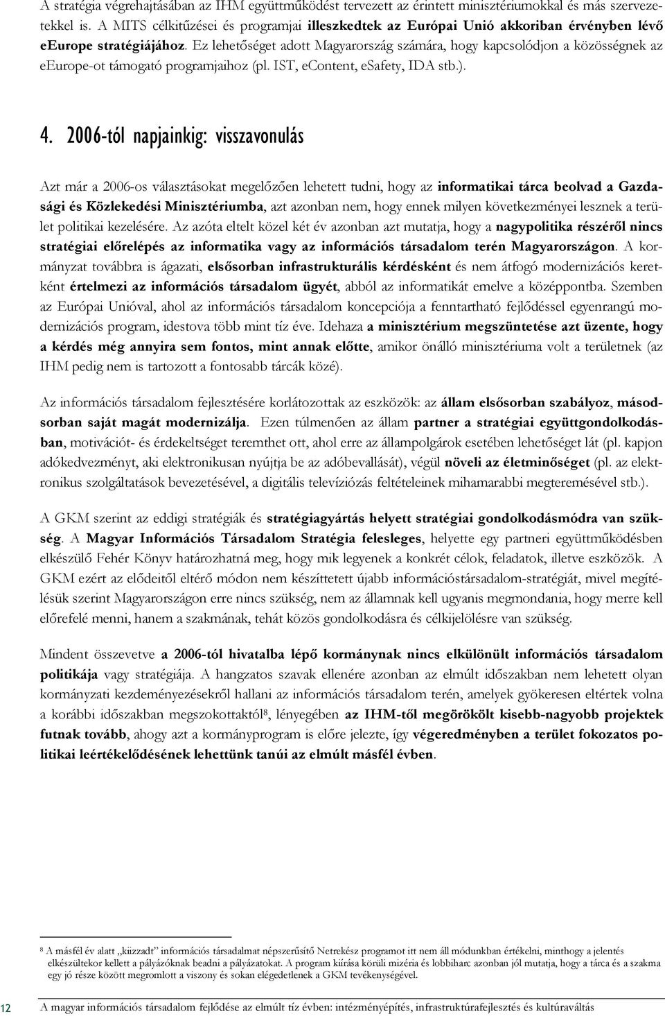 Ez lehetıséget adott Magyarország számára, hogy kapcsolódjon a közösségnek az eeurope-ot támogató programjaihoz (pl. IST, econtent, esafety, IDA stb.). 4.