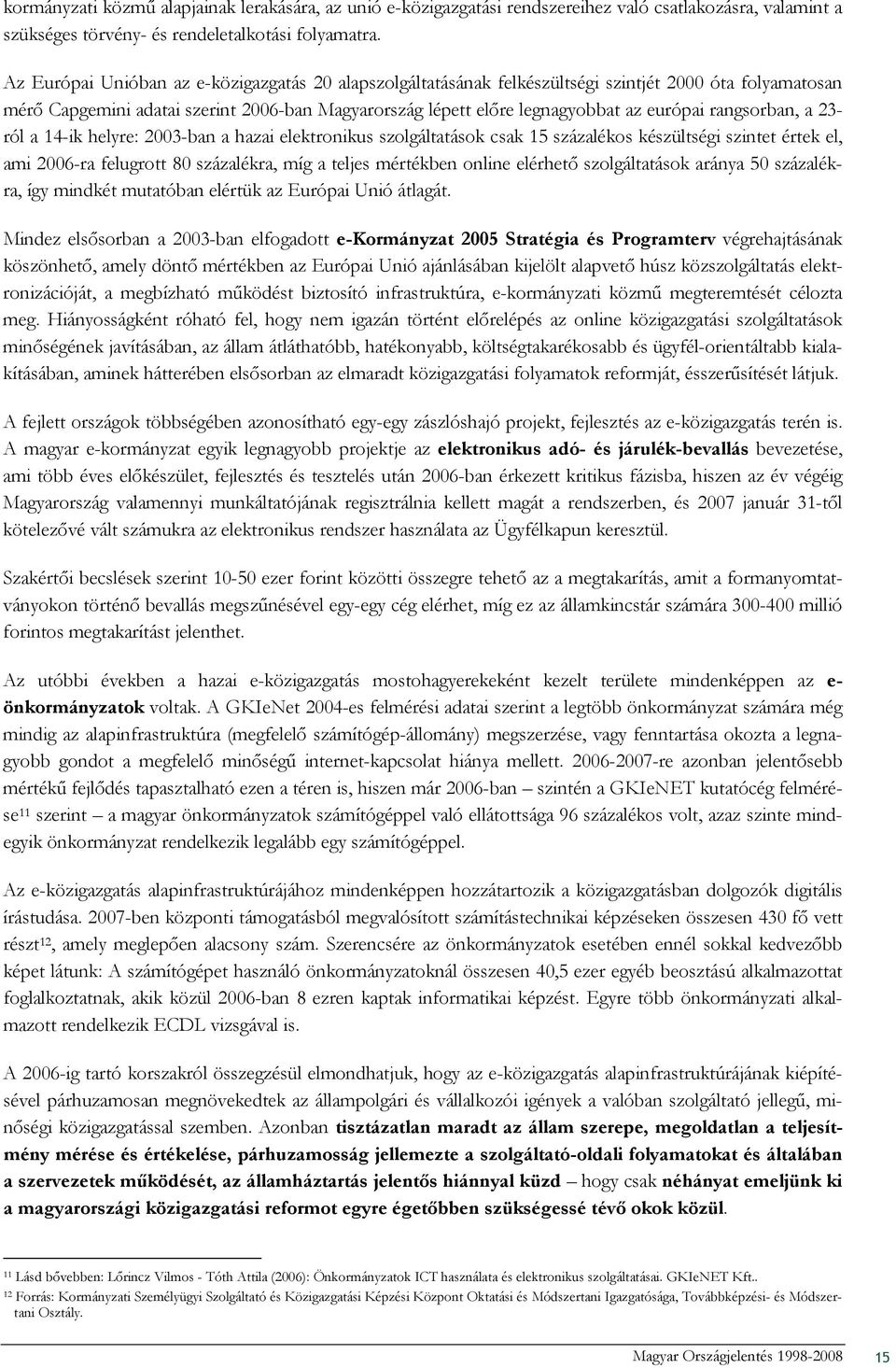 rangsorban, a 23- ról a 14-ik helyre: 2003-ban a hazai elektronikus szolgáltatások csak 15 százalékos készültségi szintet értek el, ami 2006-ra felugrott 80 százalékra, míg a teljes mértékben online