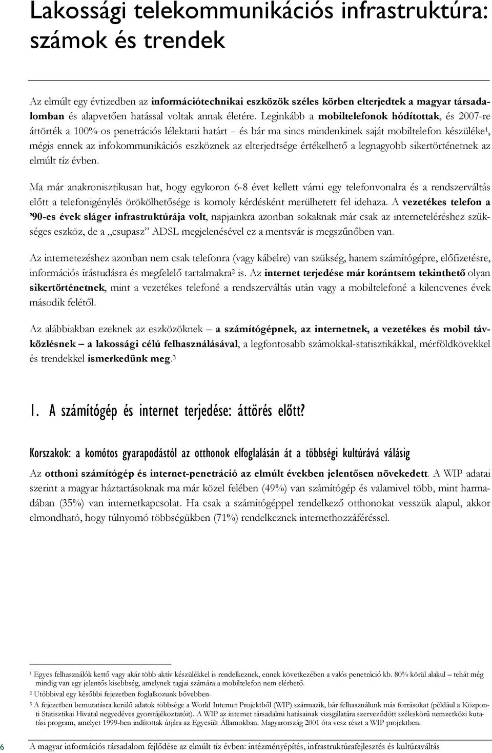 Leginkább a mobiltelefonok hódítottak, és 2007-re áttörték a 100%-os penetrációs lélektani határt és bár ma sincs mindenkinek saját mobiltelefon készüléke 1, mégis ennek az infokommunikációs