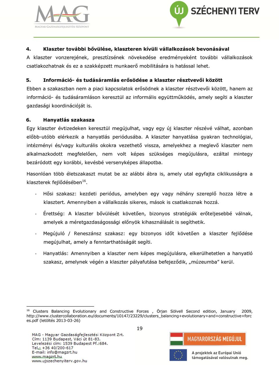 Információ- és tudásáramlás erősödése a klaszter résztvevői között Ebben a szakaszban nem a piaci kapcsolatok erősödnek a klaszter résztvevői között, hanem az információ- és tudásáramláson keresztül