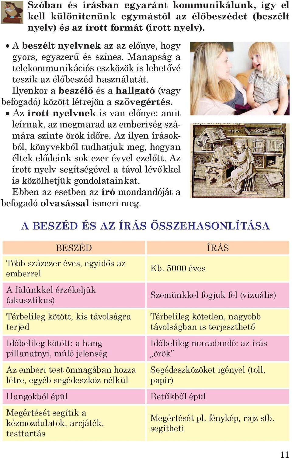 Ilyenkor a beszélő és a hallgató (vagy befogadó) között létrejön a szövegértés. Az írott nyelvnek is van előnye: amit leírnak, az megmarad az emberiség számára szinte örök időre.