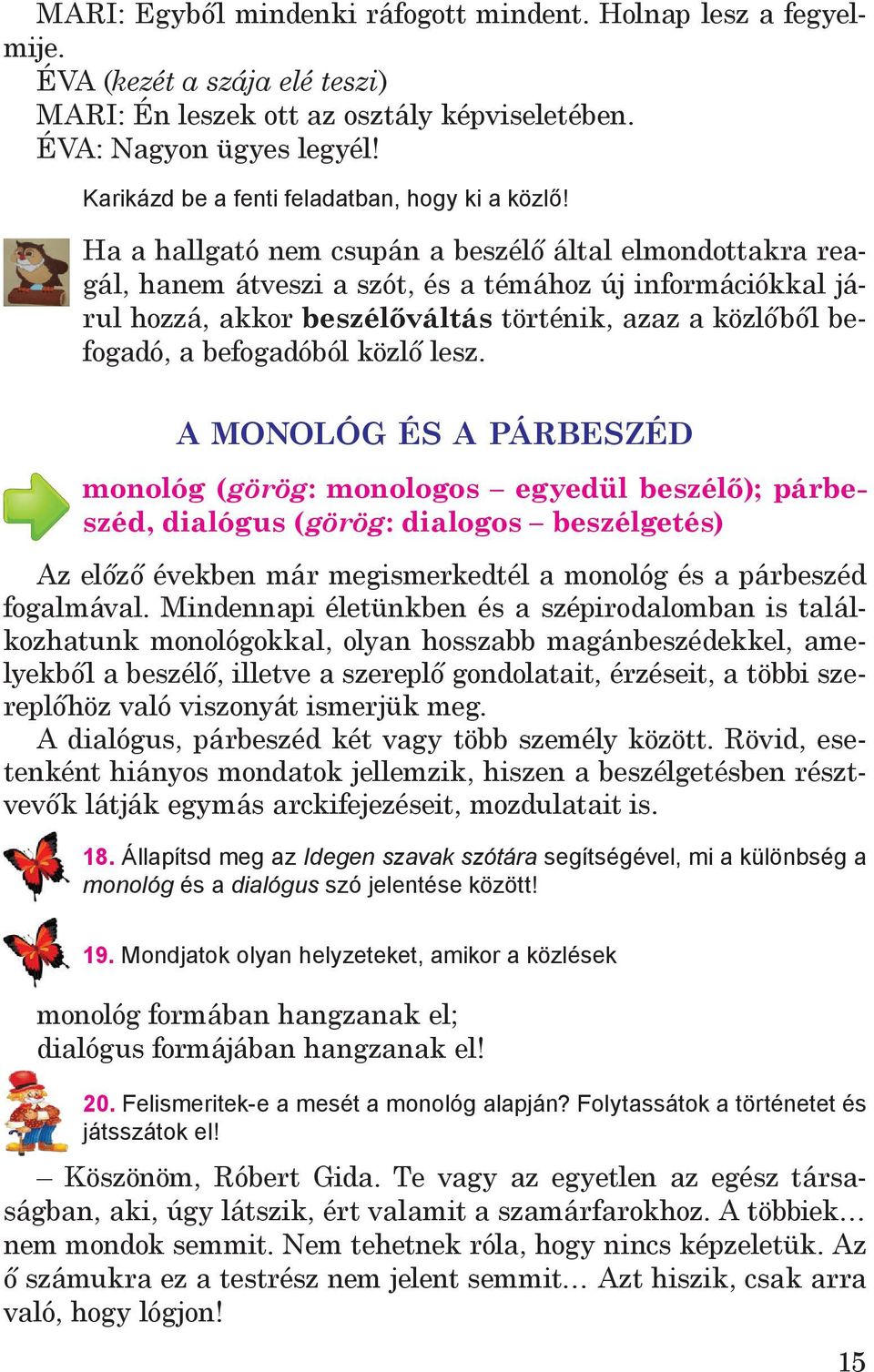 Ha a hallgató nem csupán a beszélő által elmondottakra reagál, hanem átveszi a szót, és a témához új információkkal járul hozzá, akkor beszélőváltás történik, azaz a közlőből befogadó, a befogadóból