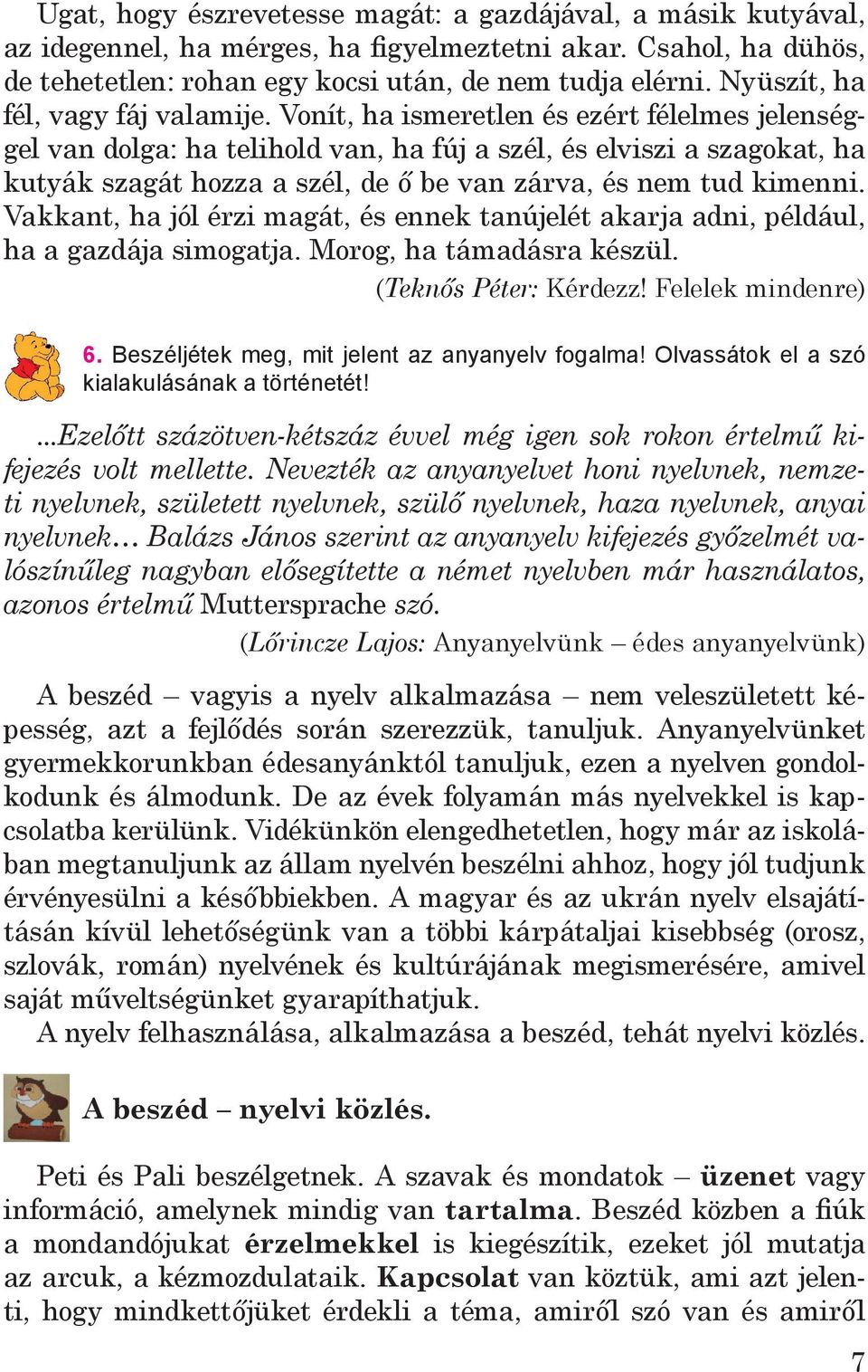 Vonít, ha ismeretlen és ezért félelmes jelenséggel van dolga: ha telihold van, ha fúj a szél, és elviszi a szagokat, ha kutyák szagát hozza a szél, de ő be van zárva, és nem tud kimenni.