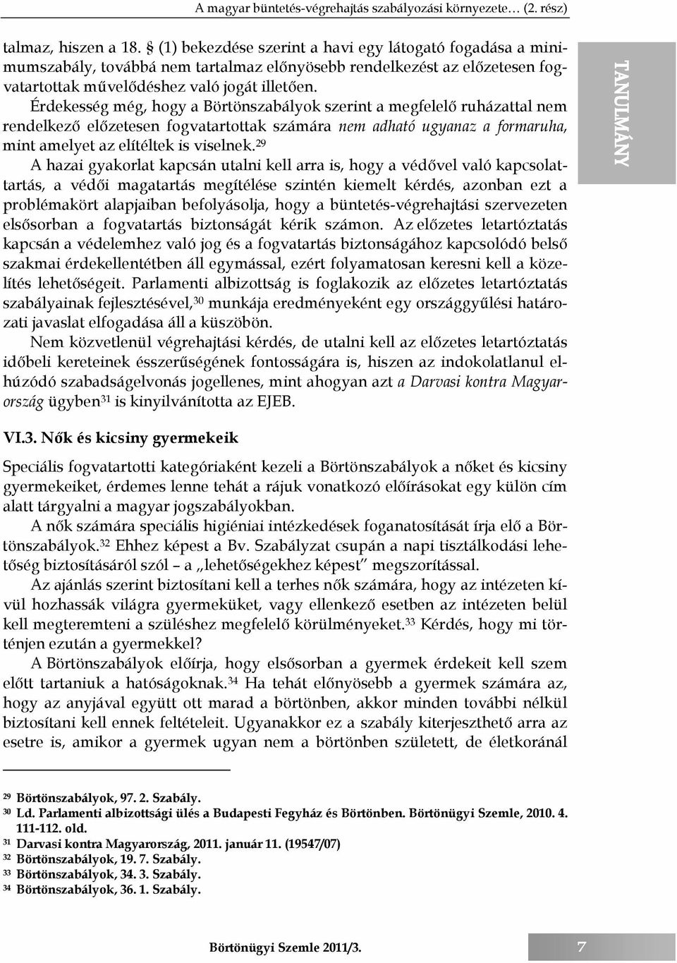 Érdekesség még, hogy a Börtönszabályok szerint a megfelelő ruházattal nem rendelkező előzetesen fogvatartottak számára nem adható ugyanaz a formaruha, mint amelyet az elítéltek is viselnek.