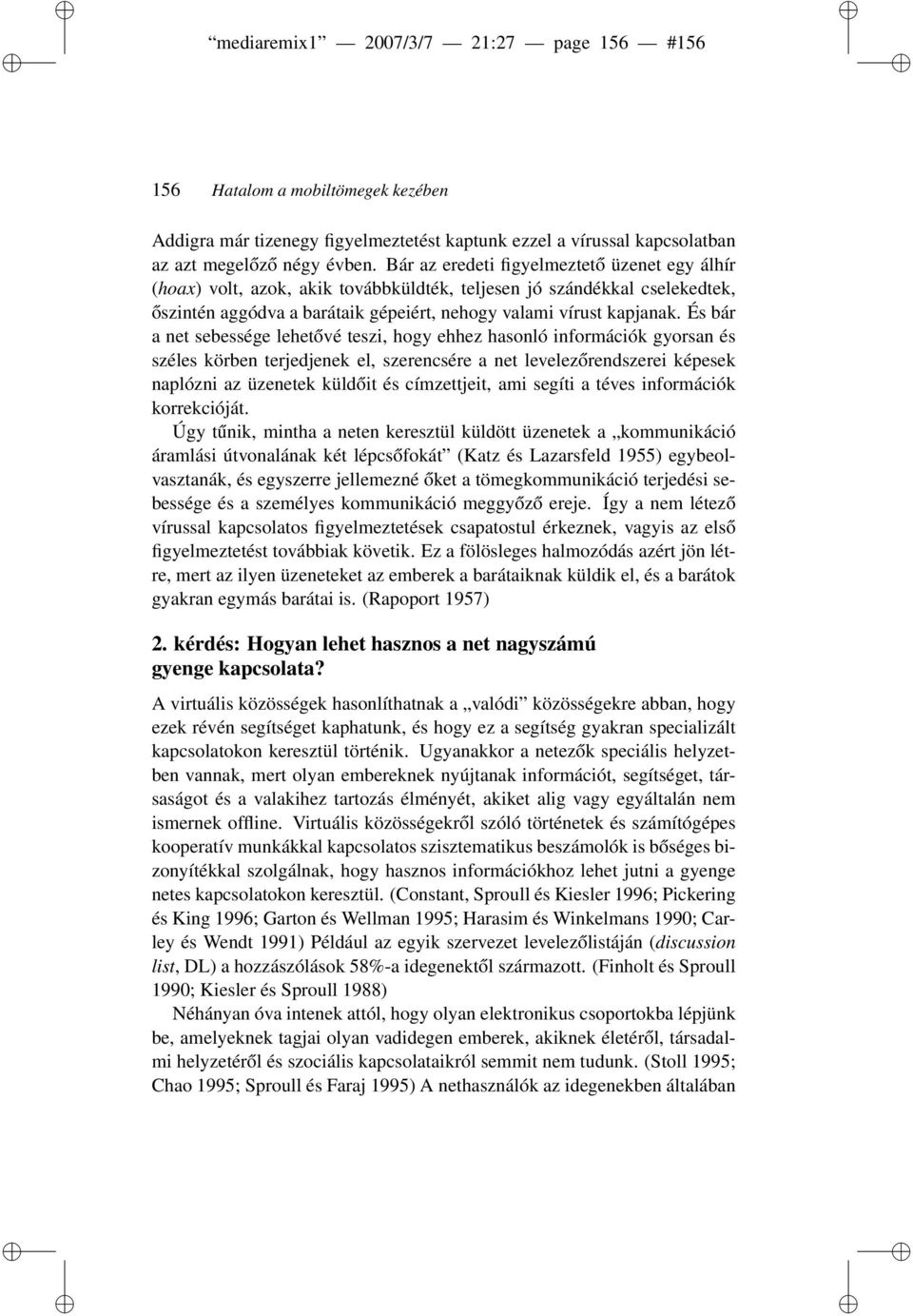 És bár a net sebessége lehetővé teszi, hogy ehhez hasonló információk gyorsan és széles körben terjedjenek el, szerencsére a net levelezőrendszerei képesek naplózni az üzenetek küldőit és