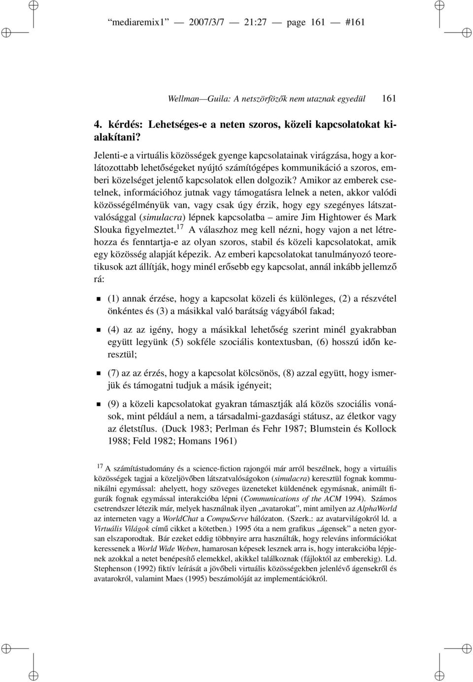 Amikor az emberek csetelnek, információhoz jutnak vagy támogatásra lelnek a neten, akkor valódi közösségélményük van, vagy csak úgy érzik, hogy egy szegényes látszatvalósággal (simulacra) lépnek