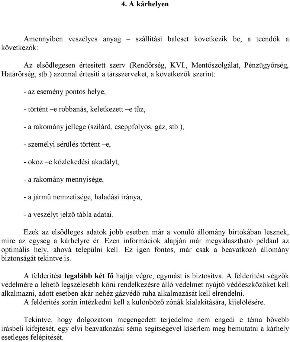 ), - személyi sérülés történt e, - okoz e közlekedési akadályt, - a rakomány mennyisége, - a jármő nemzetisége, haladási iránya, - a veszélyt jelzı tábla adatai.