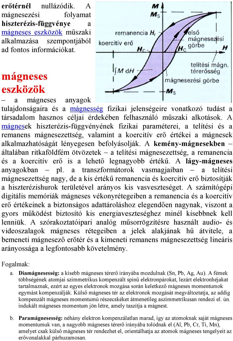 A mágnesek hiszterézis-függvényének fizikai paraméterei, a telítési és a remanens mágnesezettség, valamint a koercitív erő értékei a mágnesek alkalmazhatóságát lényegesen befolyásolják.