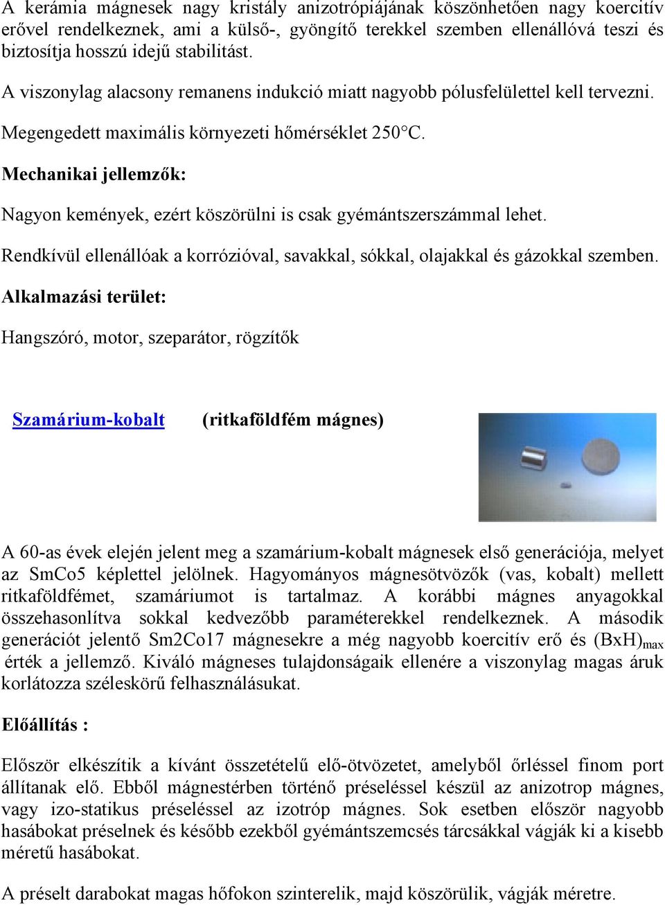 Mechanikai jellemzők: Nagyon kemények, ezért köszörülni is csak gyémántszerszámmal lehet. Rendkívül ellenállóak a korrózióval, savakkal, sókkal, olajakkal és gázokkal szemben.