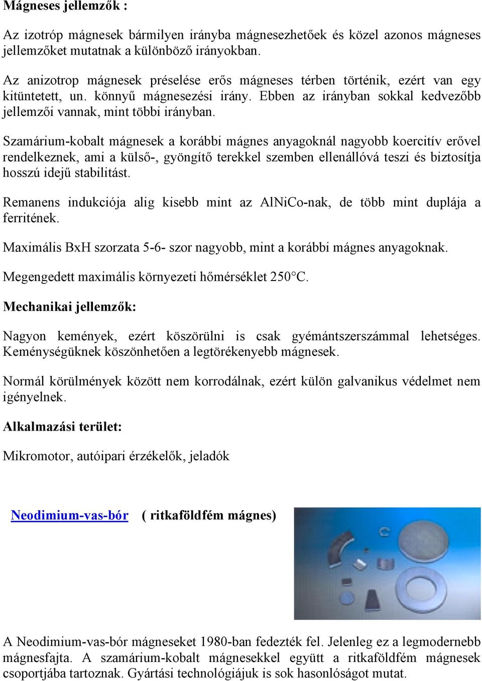 Szamárium-kobalt mágnesek a korábbi mágnes anyagoknál nagyobb koercitív erővel rendelkeznek, ami a külső-, gyöngítő terekkel szemben ellenállóvá teszi és biztosítja hosszú idejű stabilitást.