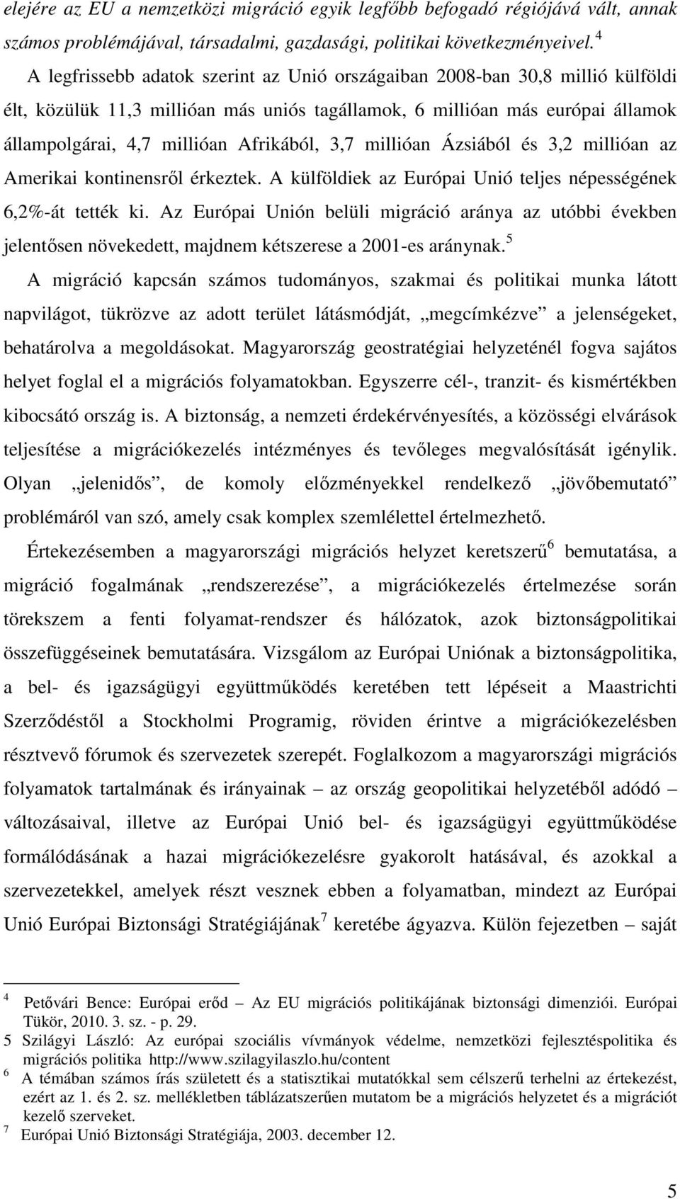 3,7 millióan Ázsiából és 3,2 millióan az Amerikai kontinensrıl érkeztek. A külföldiek az Európai Unió teljes népességének 6,2%-át tették ki.