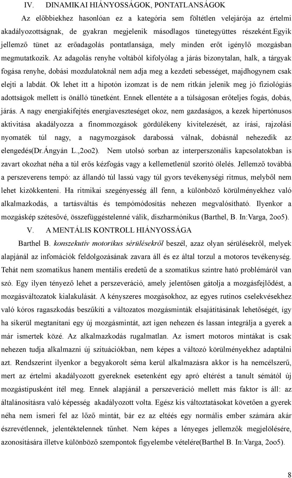 Az adagolás renyhe voltából kifolyólag a járás bizonytalan, halk, a tárgyak fogása renyhe, dobási mozdulatoknál nem adja meg a kezdeti sebességet, majdhogynem csak elejti a labdát.