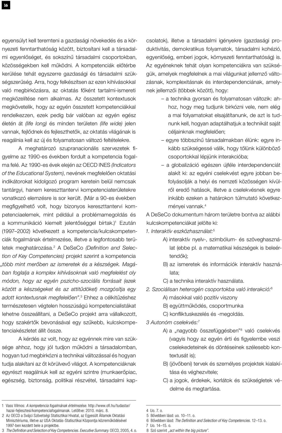 Arra, hogy felkészítsen az ezen kihívásokkal való megbirkózásra, az oktatás főként tartalmi-ismereti megközelítése nem alkalmas.