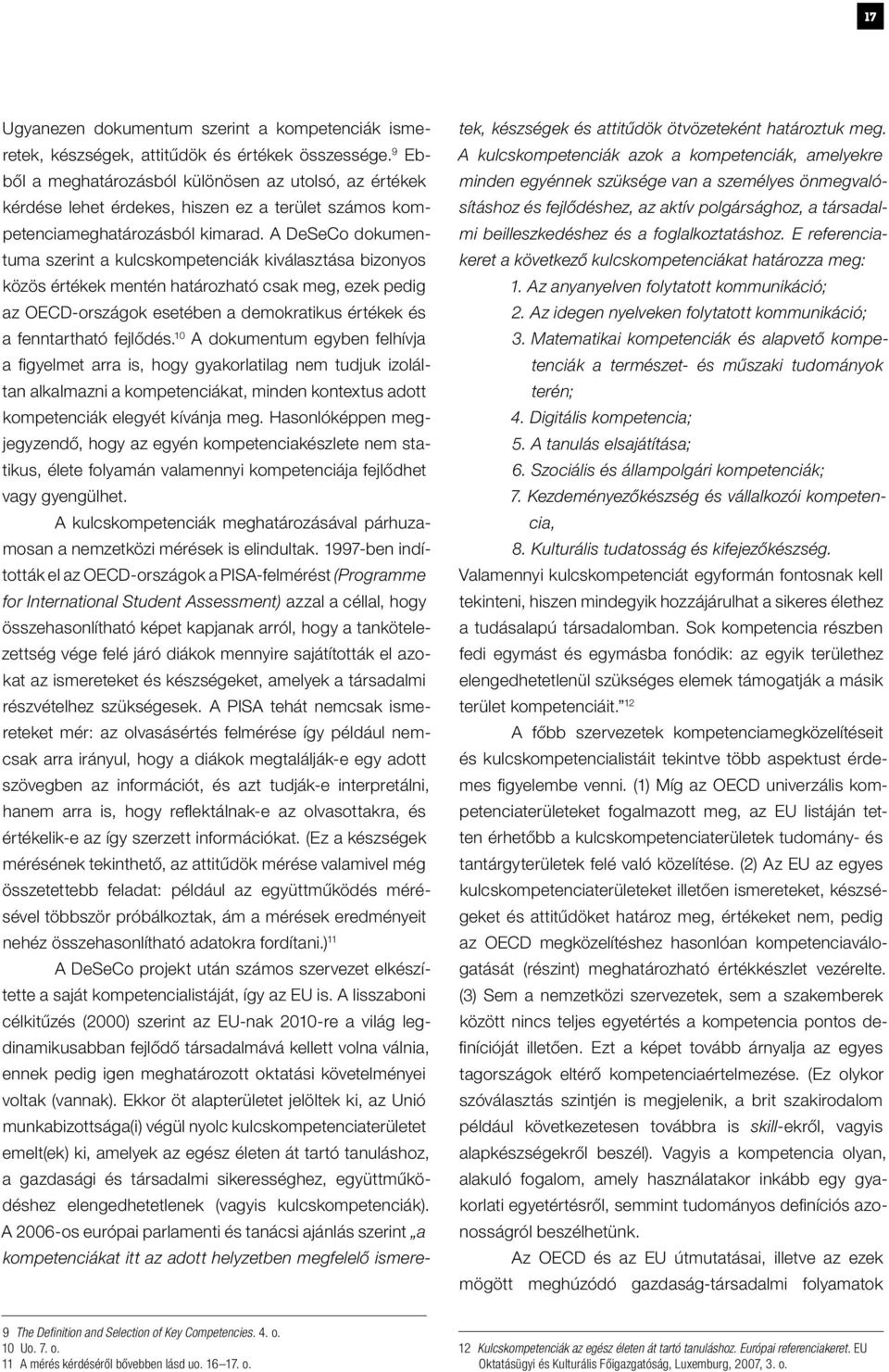 A DeSeCo dokumentuma szerint a kulcskompetenciák kiválasztása bizonyos közös értékek mentén határozható csak meg, ezek pedig az OECD-országok esetében a demokratikus értékek és a fenntartható