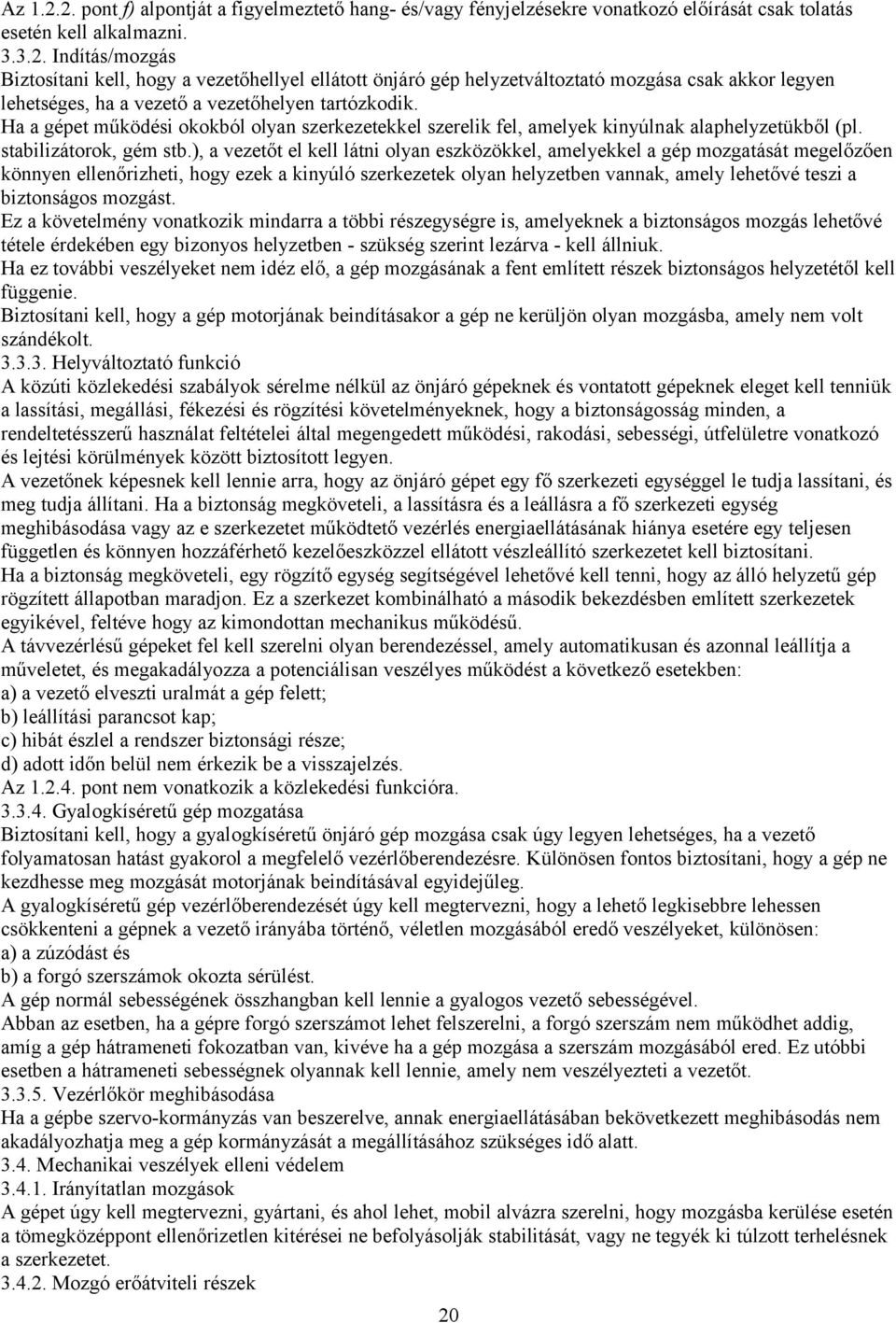 ), a vezetőt el kell látni olyan eszközökkel, amelyekkel a gép mozgatását megelőzően könnyen ellenőrizheti, hogy ezek a kinyúló szerkezetek olyan helyzetben vannak, amely lehetővé teszi a biztonságos