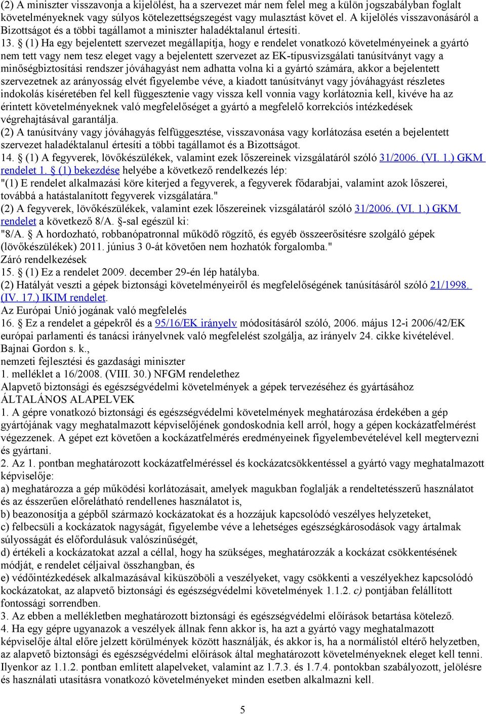 (1) Ha egy bejelentett szervezet megállapítja, hogy e rendelet vonatkozó követelményeinek a gyártó nem tett vagy nem tesz eleget vagy a bejelentett szervezet az EK-típusvizsgálati tanúsítványt vagy a