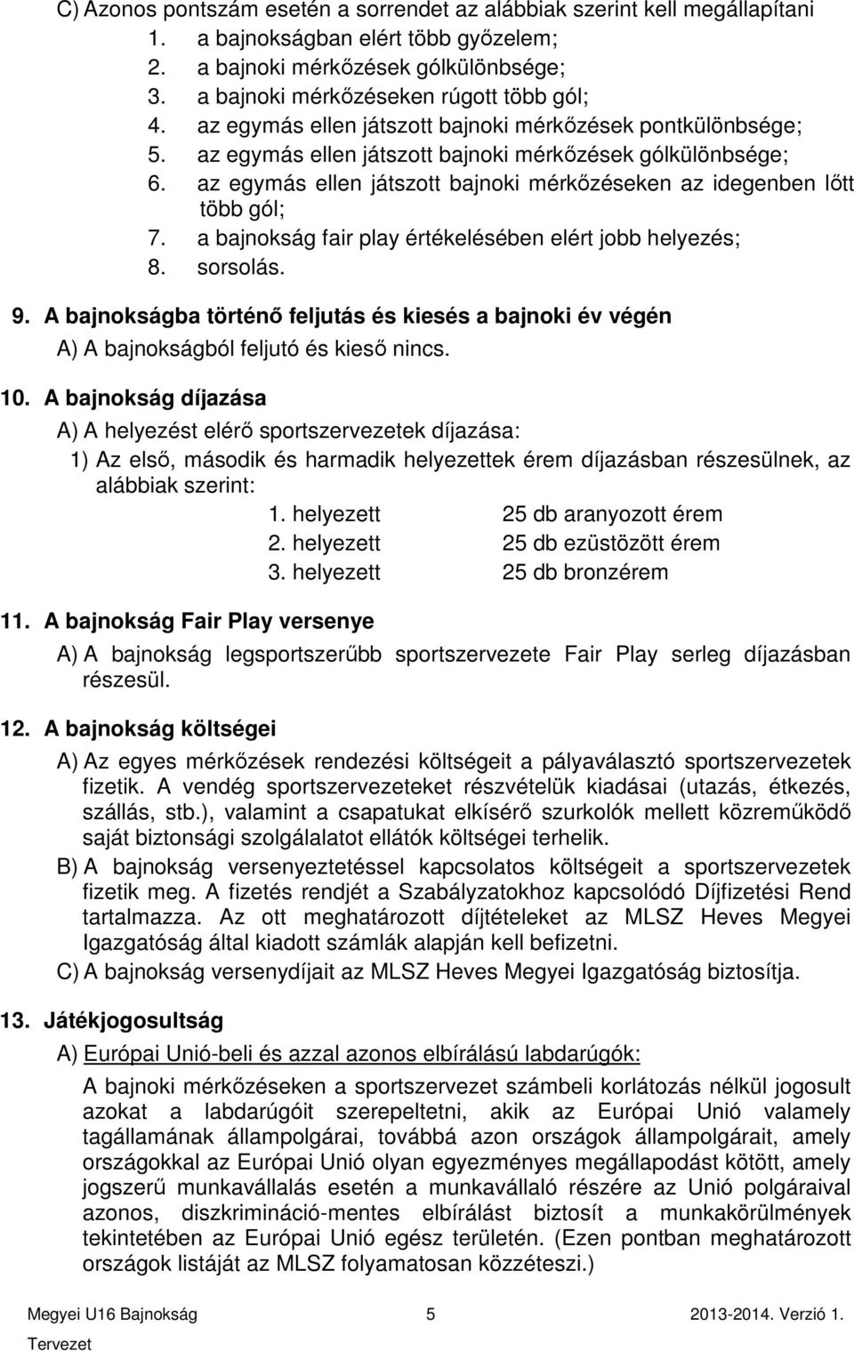 az egymás ellen játszott bajnoki mérkőzéseken az idegenben lőtt több gól; 7. a bajnokság fair play értékelésében elért jobb helyezés; 8. sorsolás. 9.