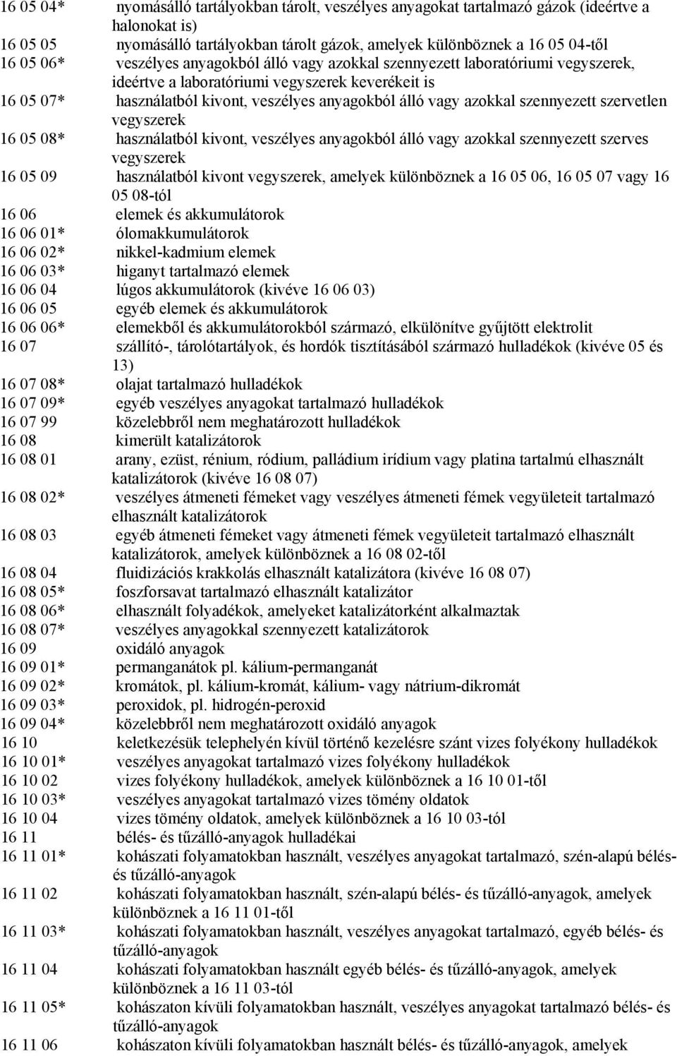 szennyezett szervetlen vegyszerek 16 05 08* használatból kivont, veszélyes anyagokból álló vagy azokkal szennyezett szerves vegyszerek 16 05 09 használatból kivont vegyszerek, amelyek különböznek a