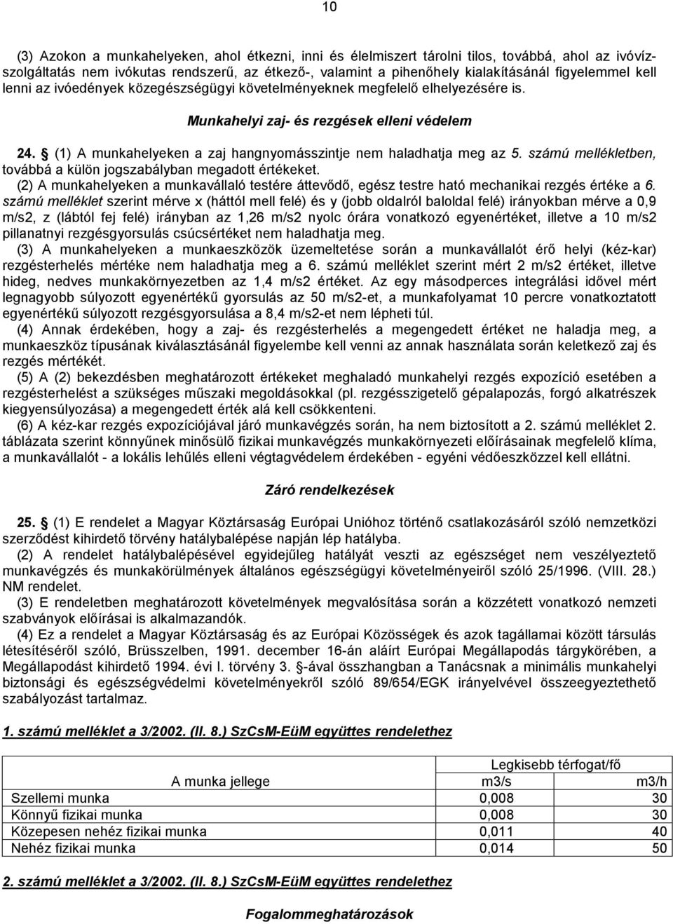 (1) A munkahelyeken a zaj hangnyomásszintje nem haladhatja meg az 5. számú mellékletben, továbbá a külön jogszabályban megadott értékeket.